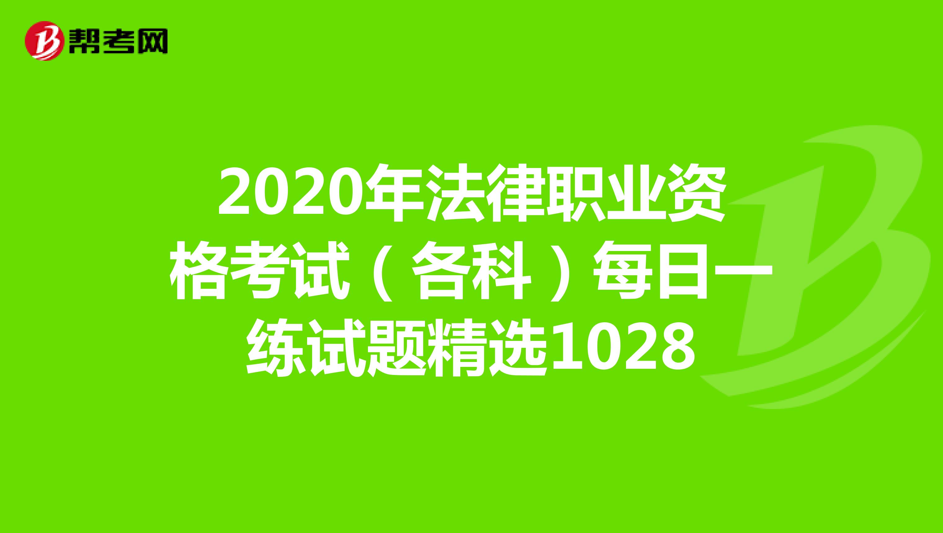 2020年法律职业资格考试(各科)每日一练试题精选1028