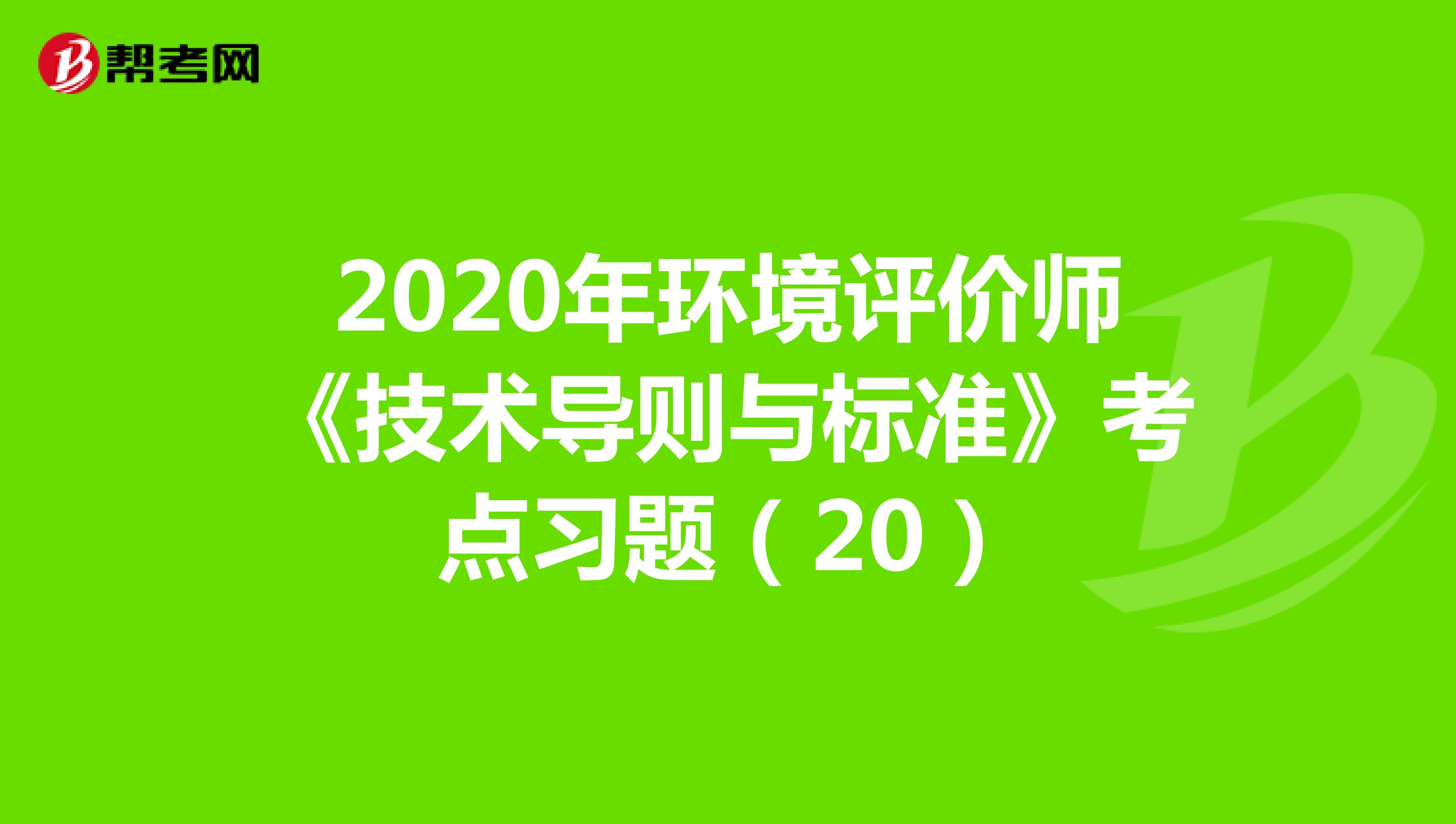 2020年环境评价师《技术导则与标准》考点习题（20）