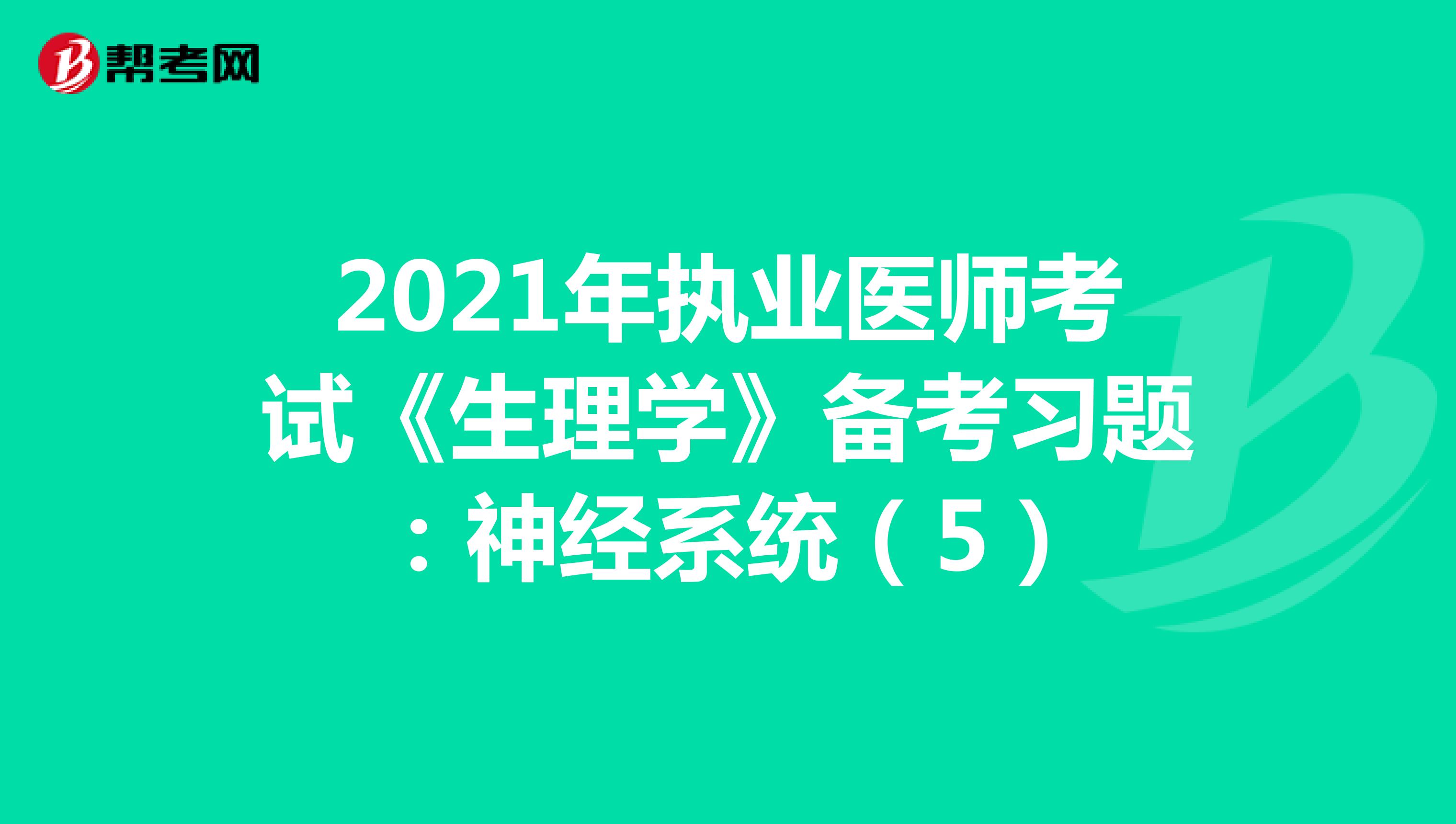 2021年执业医师考试《生理学》备考习题：神经系统（5）
