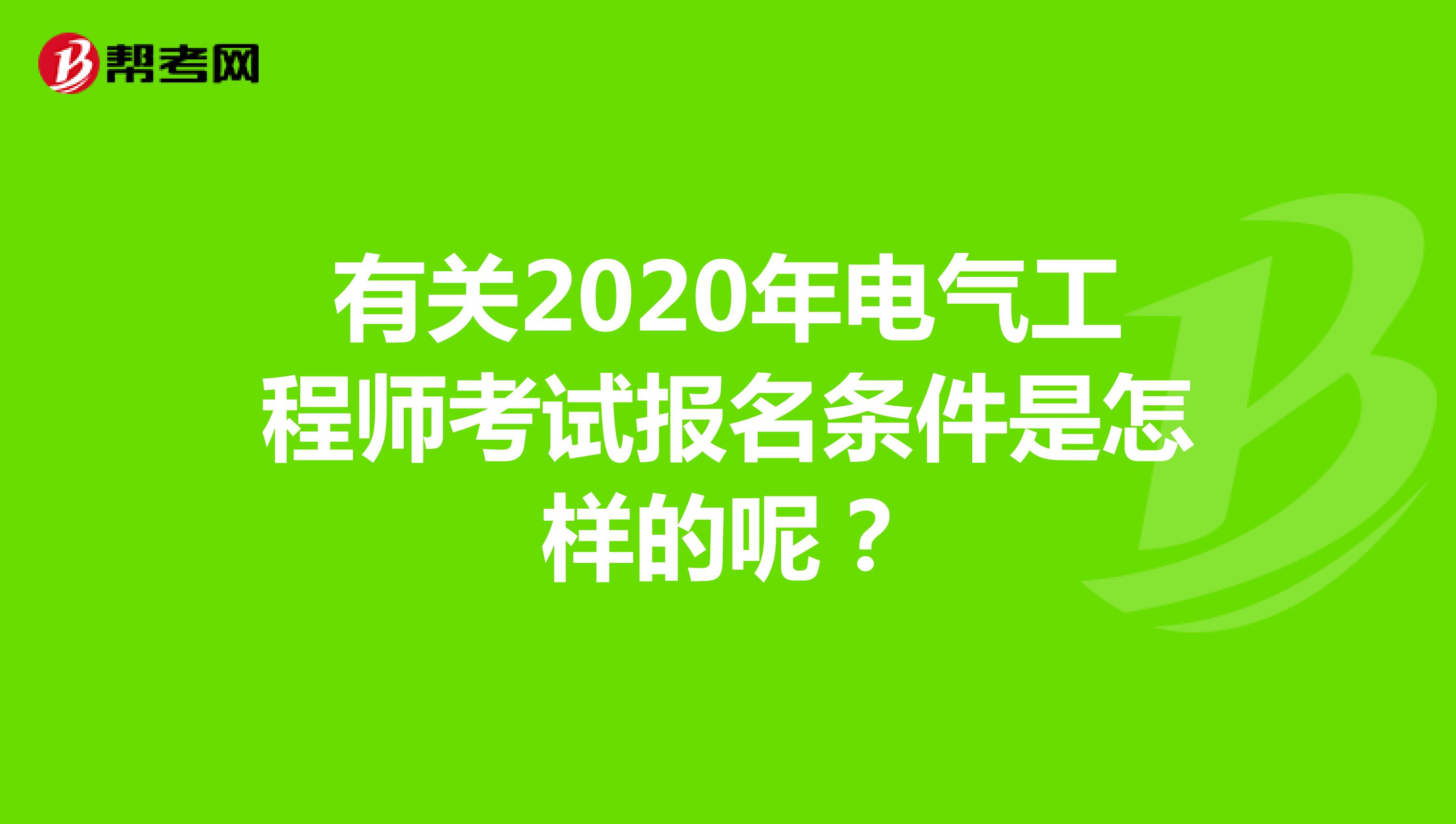 有关2020年电气工程师考试报名条件是怎样的呢？