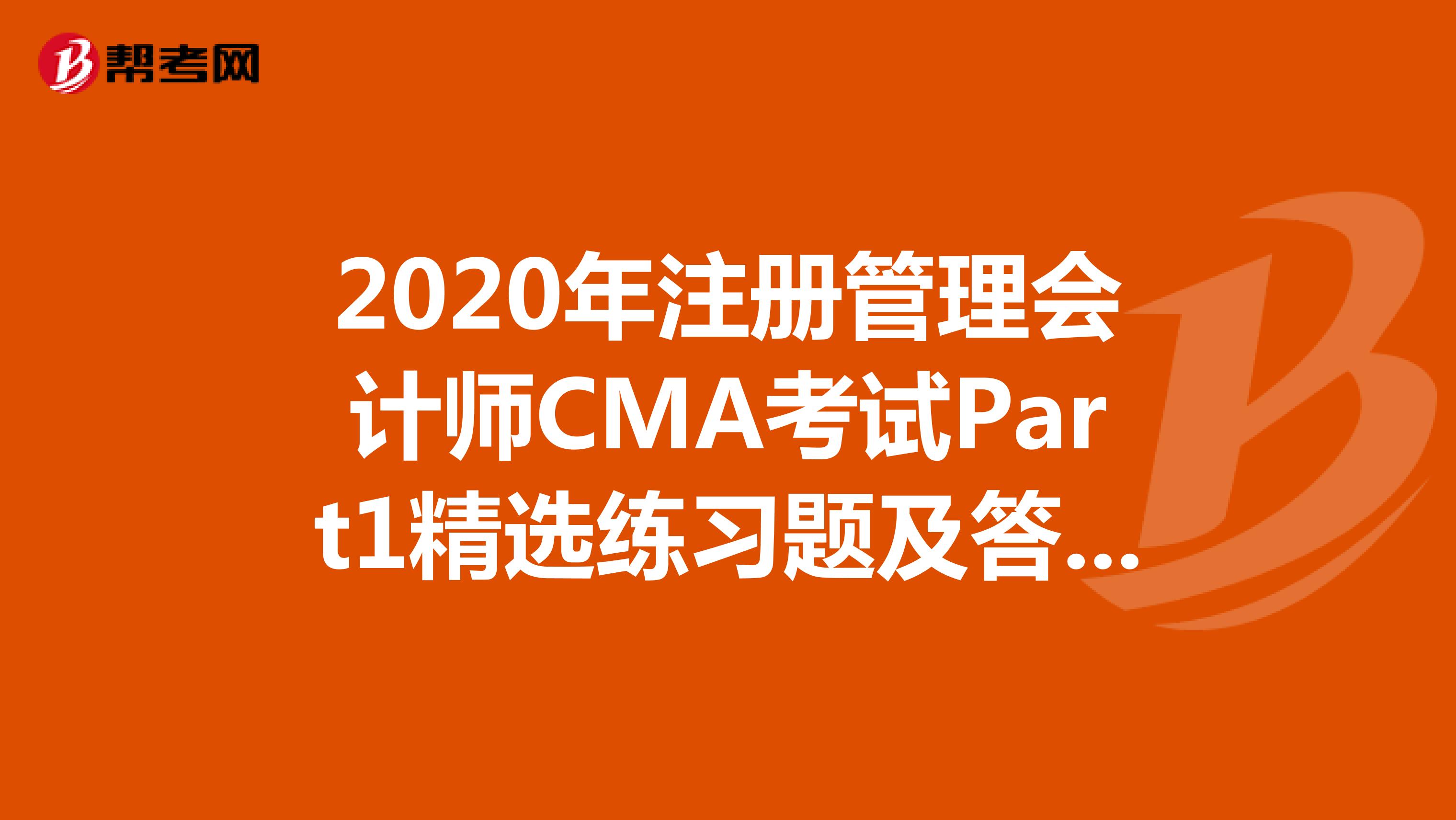 2020年注冊(cè)管理會(huì)計(jì)師CMA考試Part1精選練習(xí)題及答案解析(46)