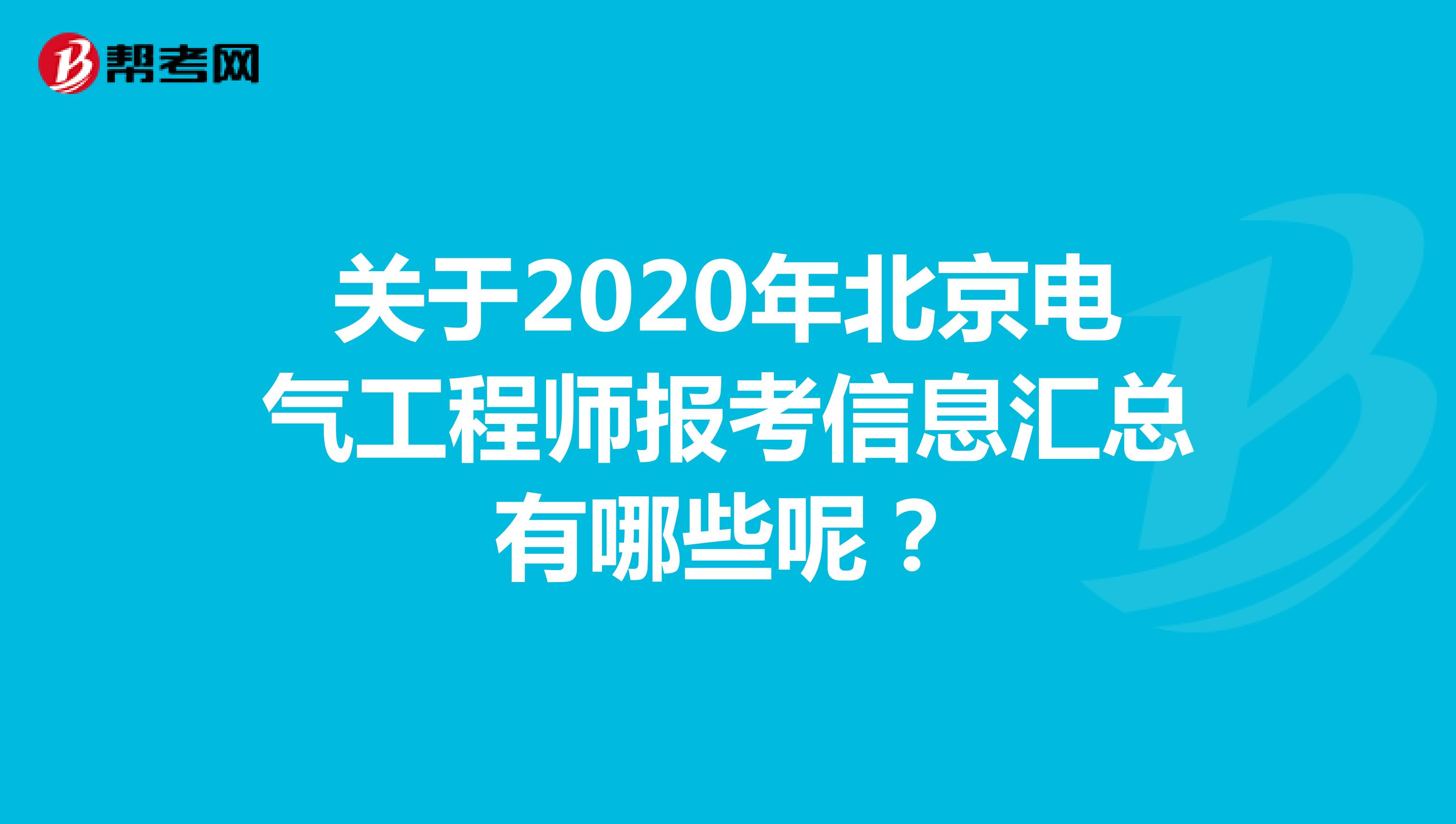 关于2020年北京电气工程师报考信息汇总有哪些呢？