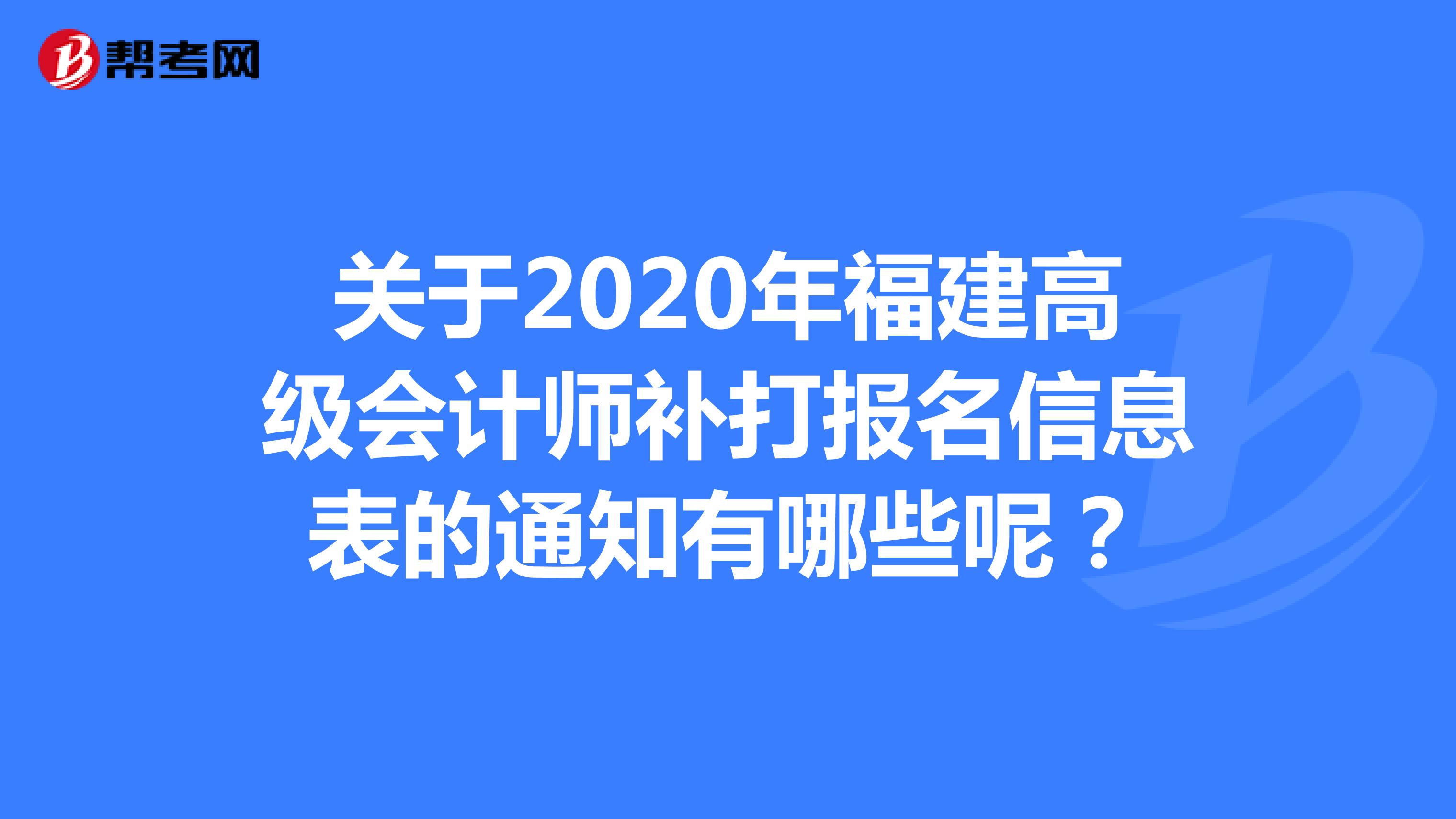 关于2020年福建高级会计师补打报名信息表的通知有哪些呢？