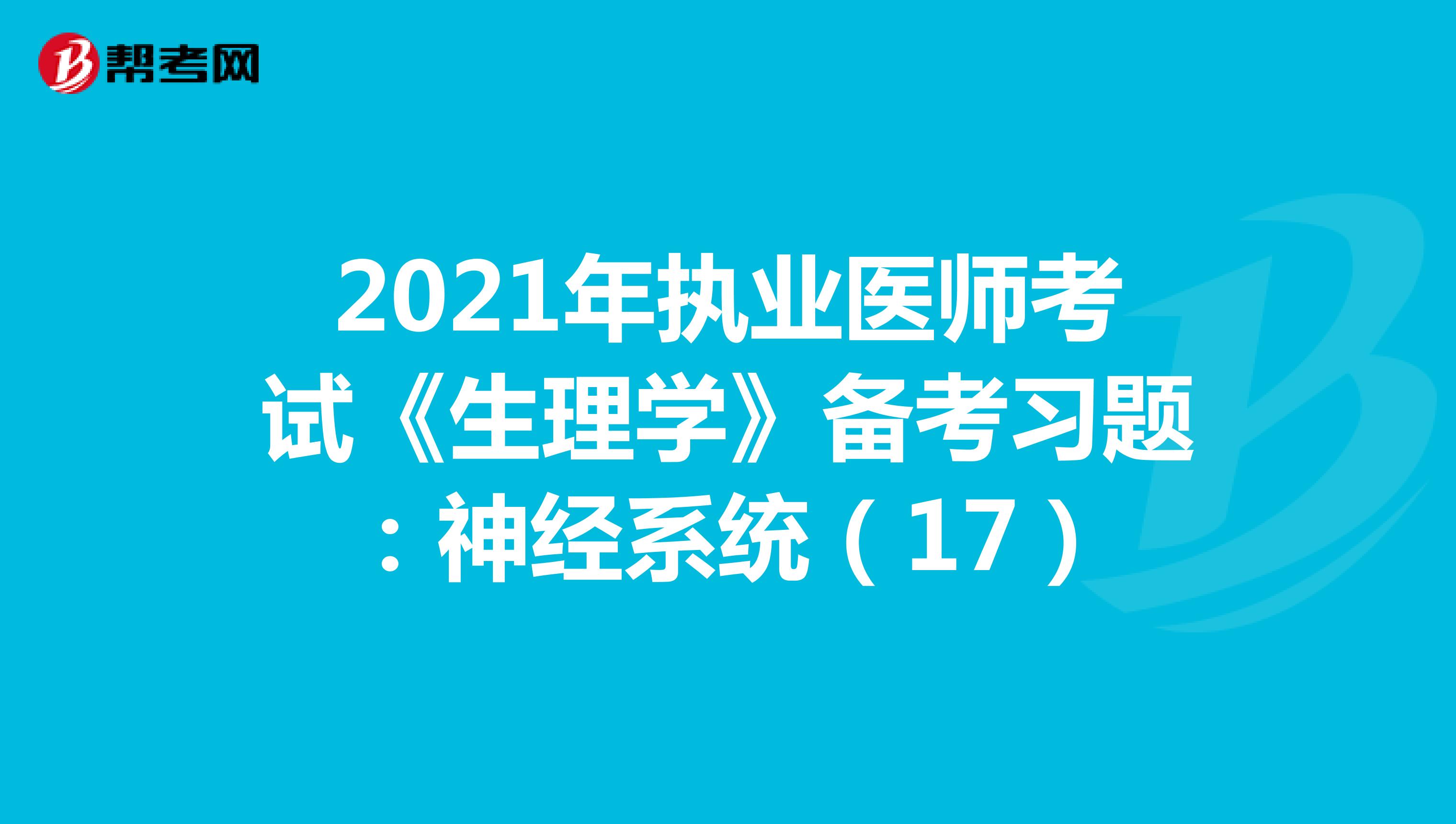 2021年执业医师考试《生理学》备考习题：神经系统（17）