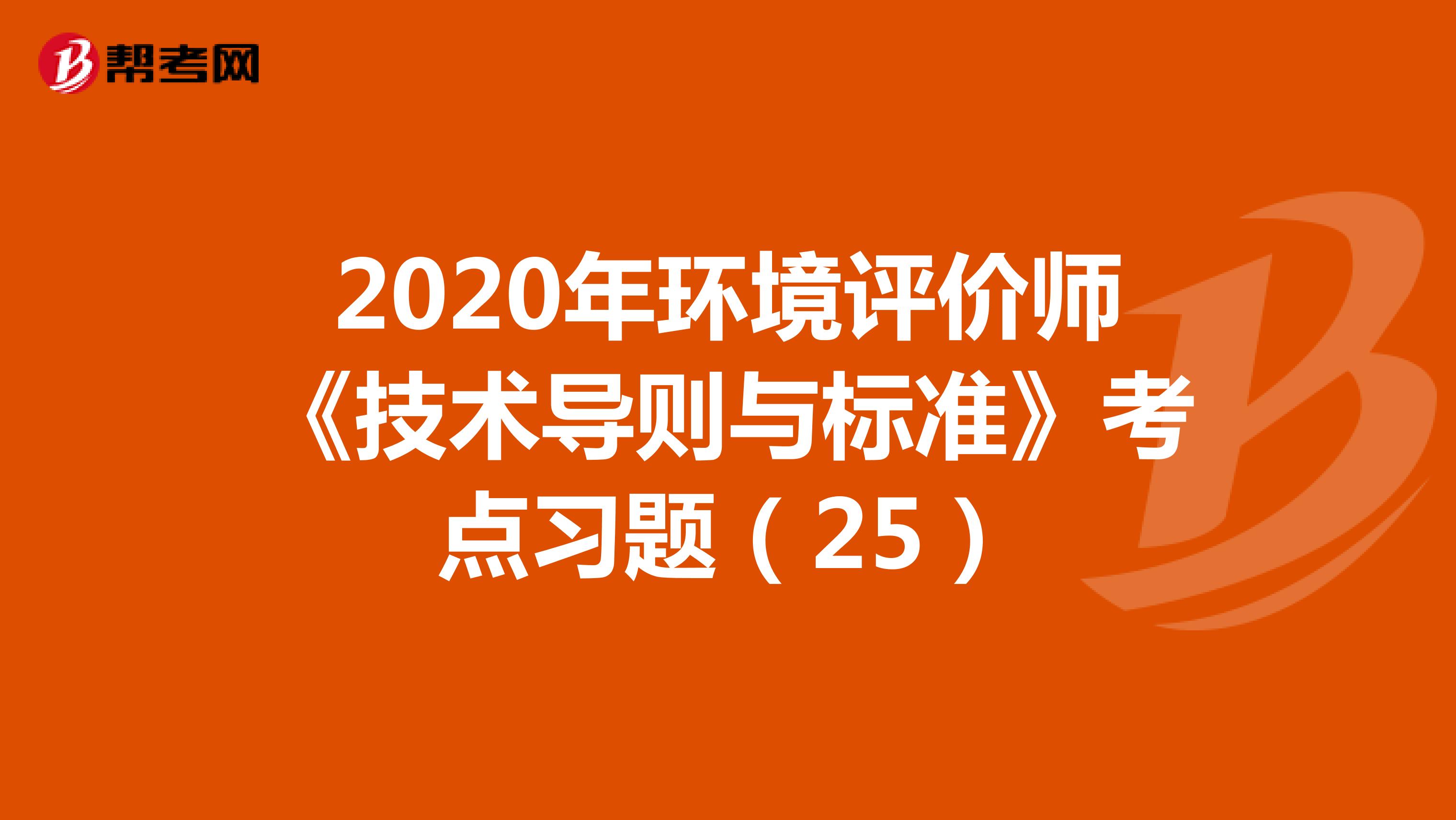 2020年环境评价师《技术导则与标准》考点习题（25）