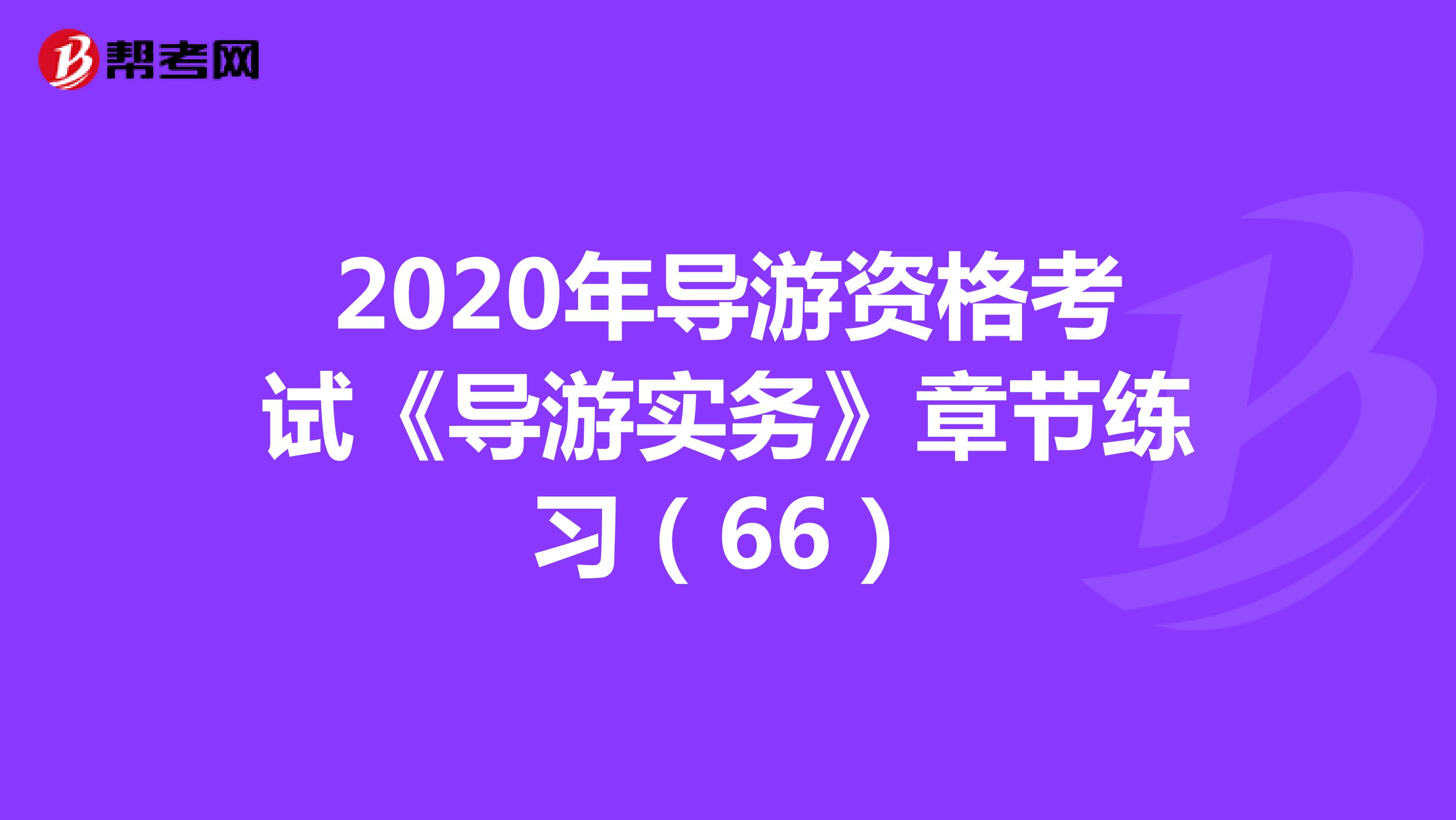 2020年导游资格考试《导游实务》章节练习（66）