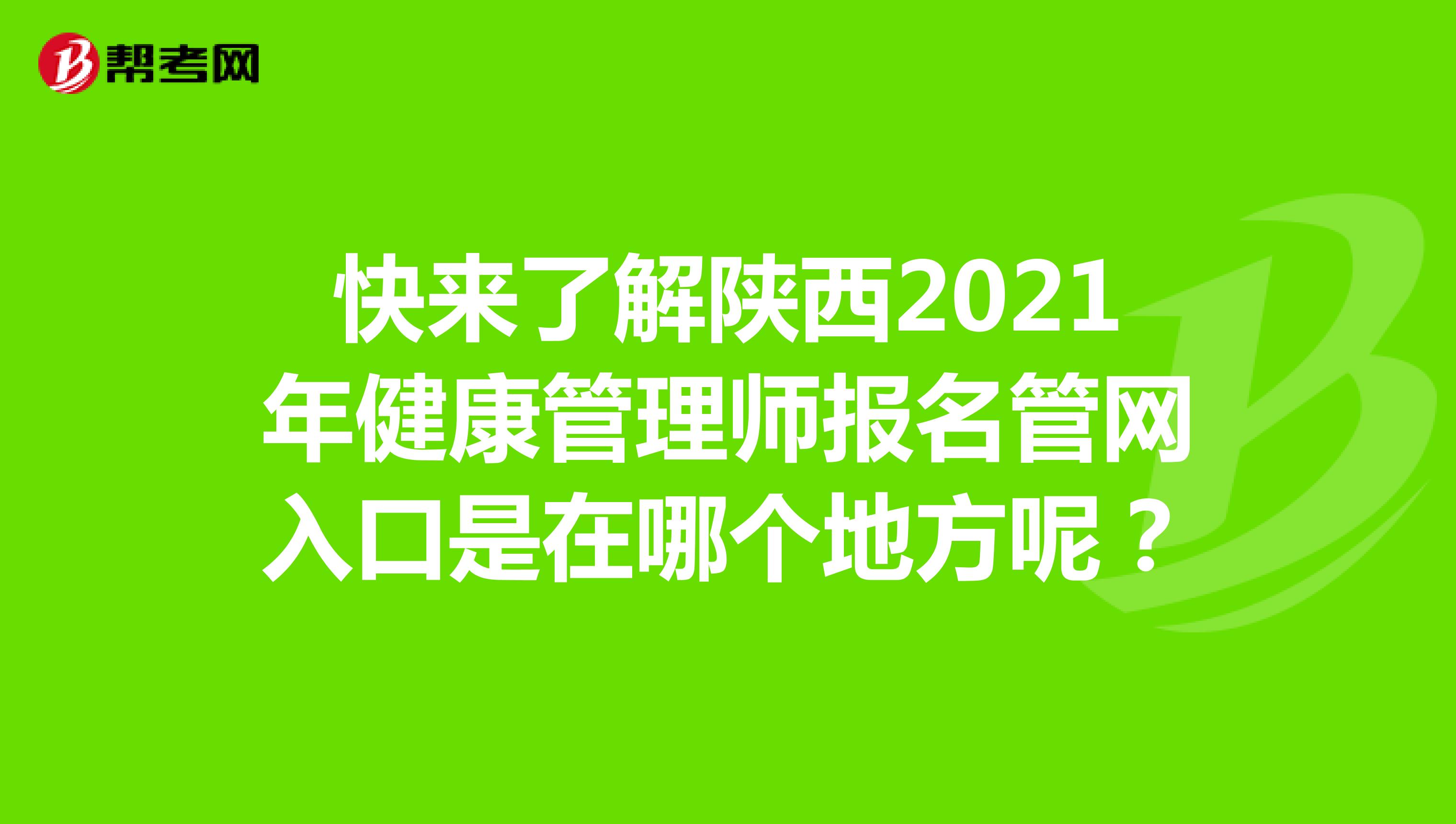 快来了解陕西2021年健康管理师报名管网入口是在哪个地方呢？