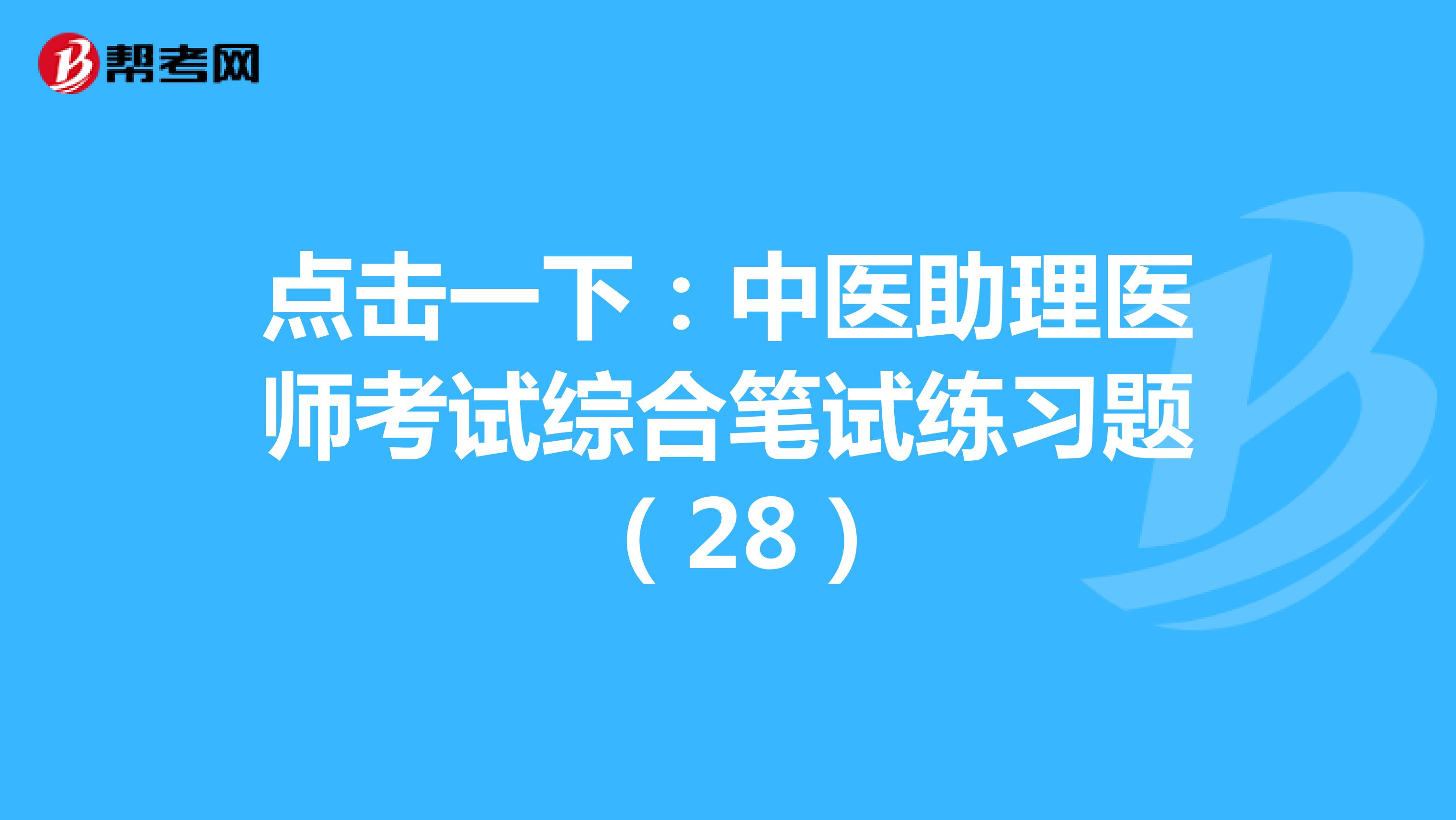 点击一下：中医助理医师考试综合笔试练习题 （28）