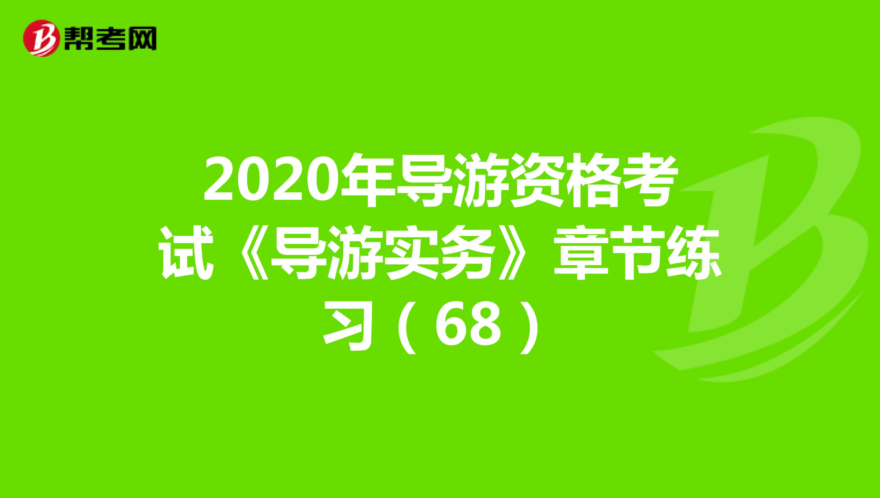2020年导游资格考试《导游实务》章节练习（68）