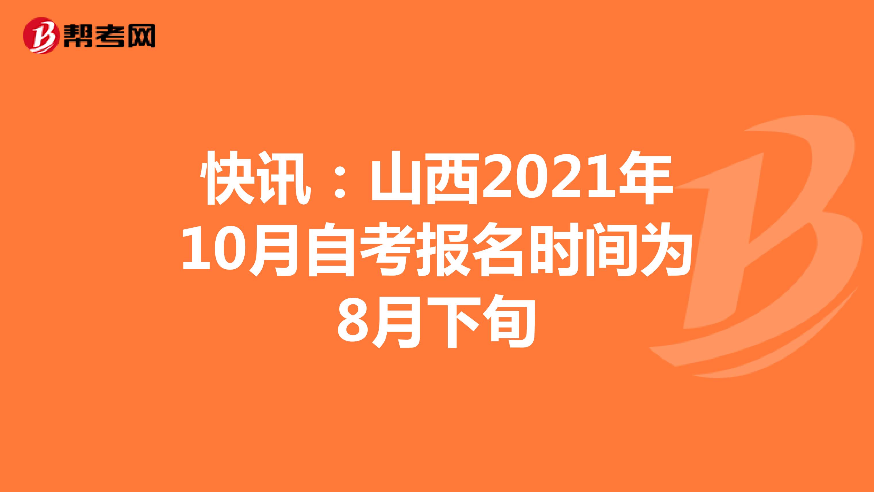 快讯：山西2021年10月自考报名时间为8月下旬
