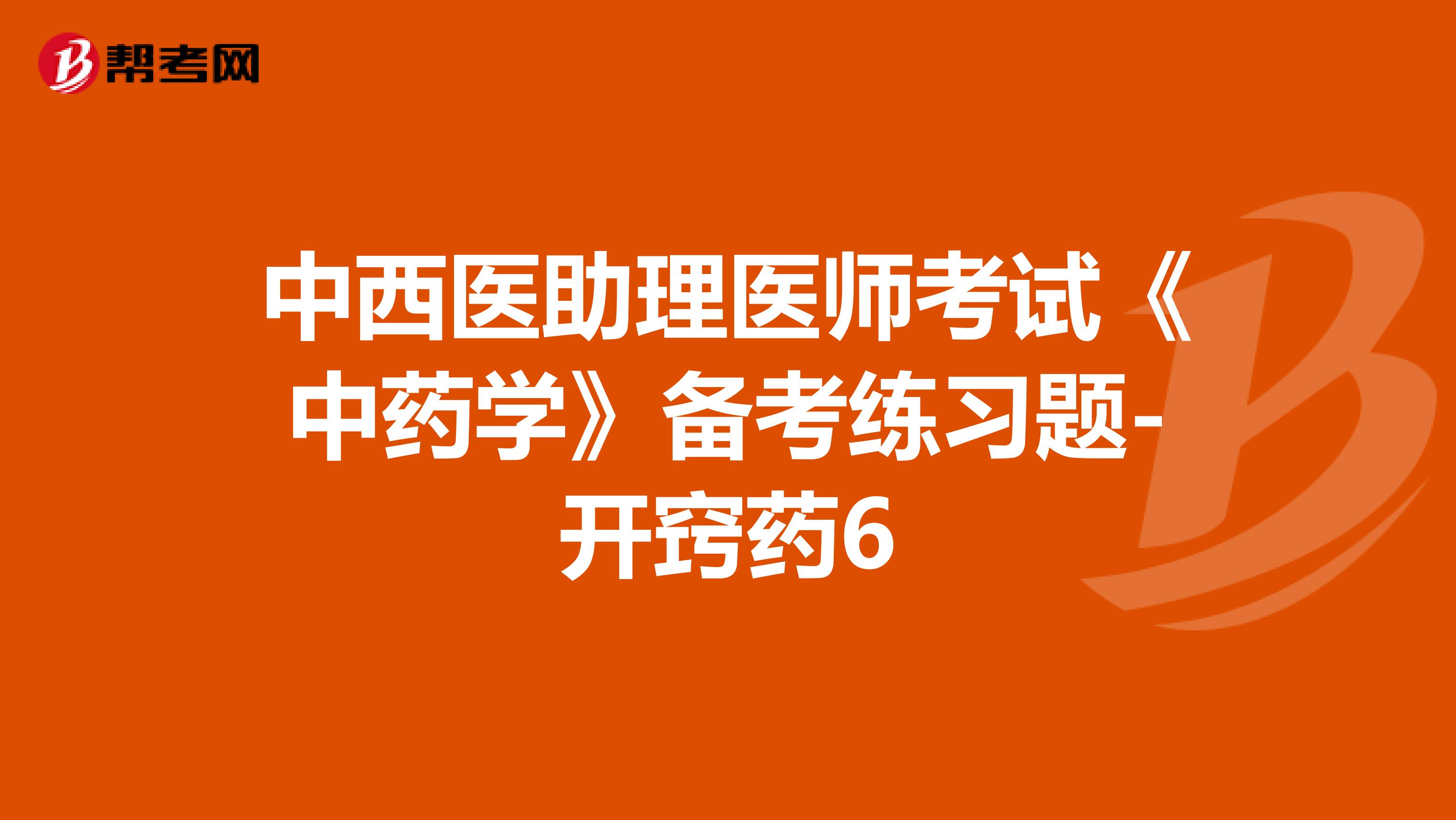 中西医助理医师考试《中药学》备考练习题-开窍药6