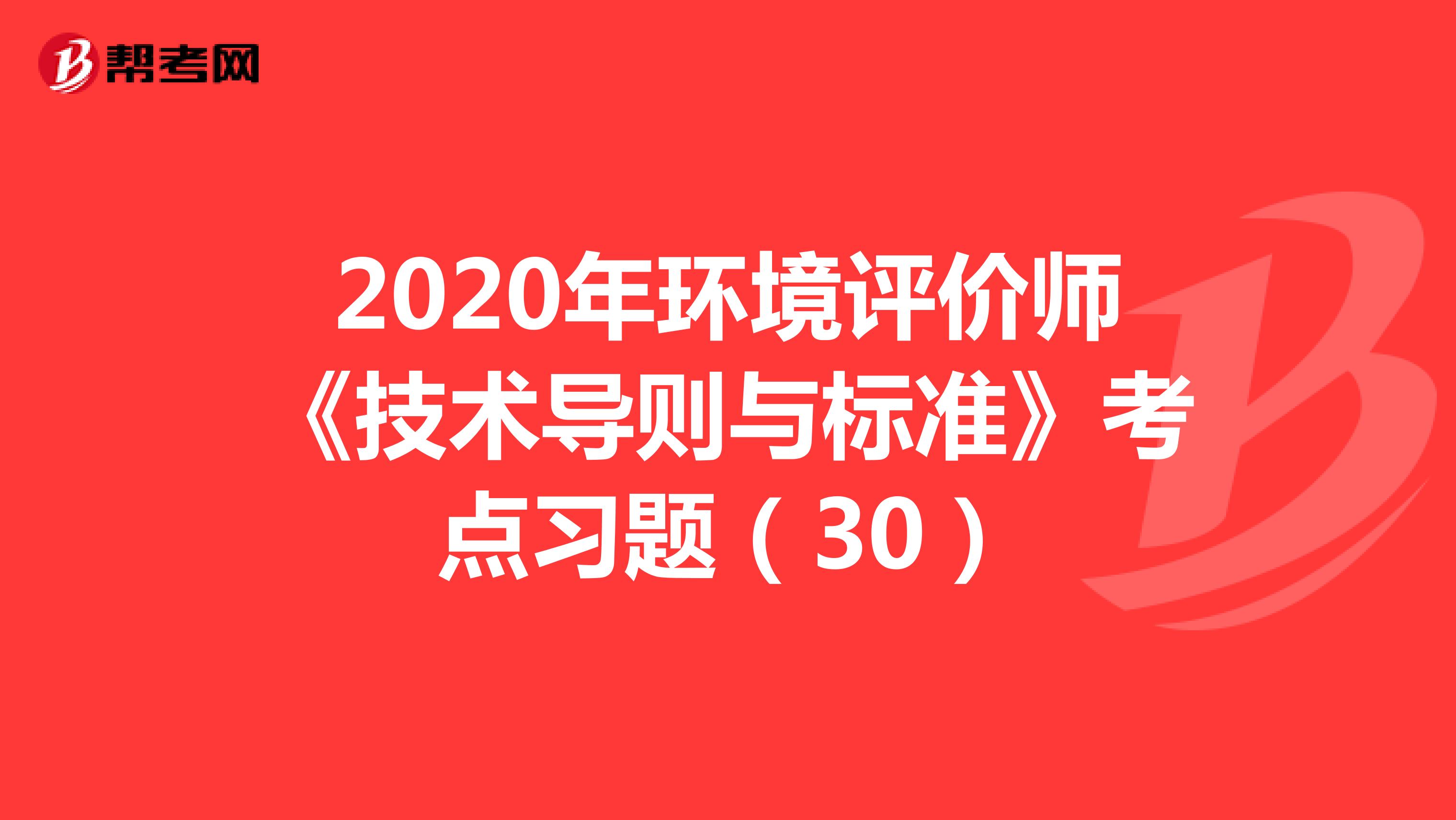 2020年环境评价师《技术导则与标准》考点习题（30）