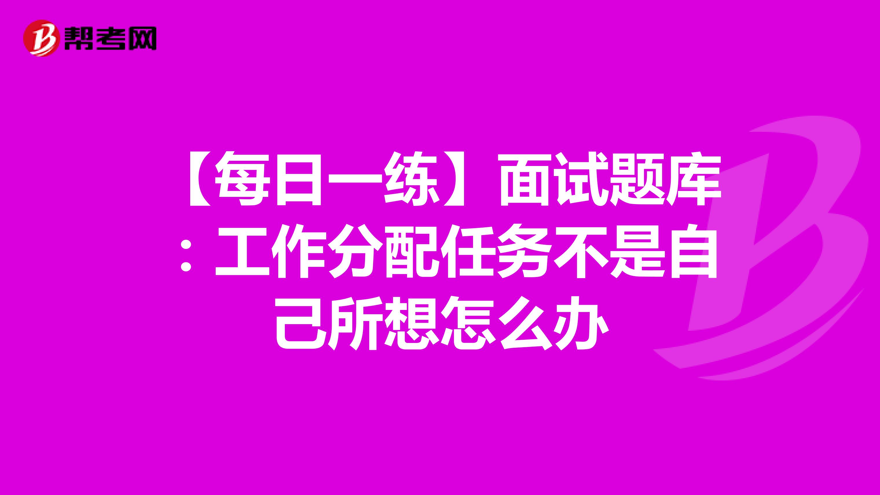 【每日一练】面试题库：工作分配任务不是自己所想怎么办