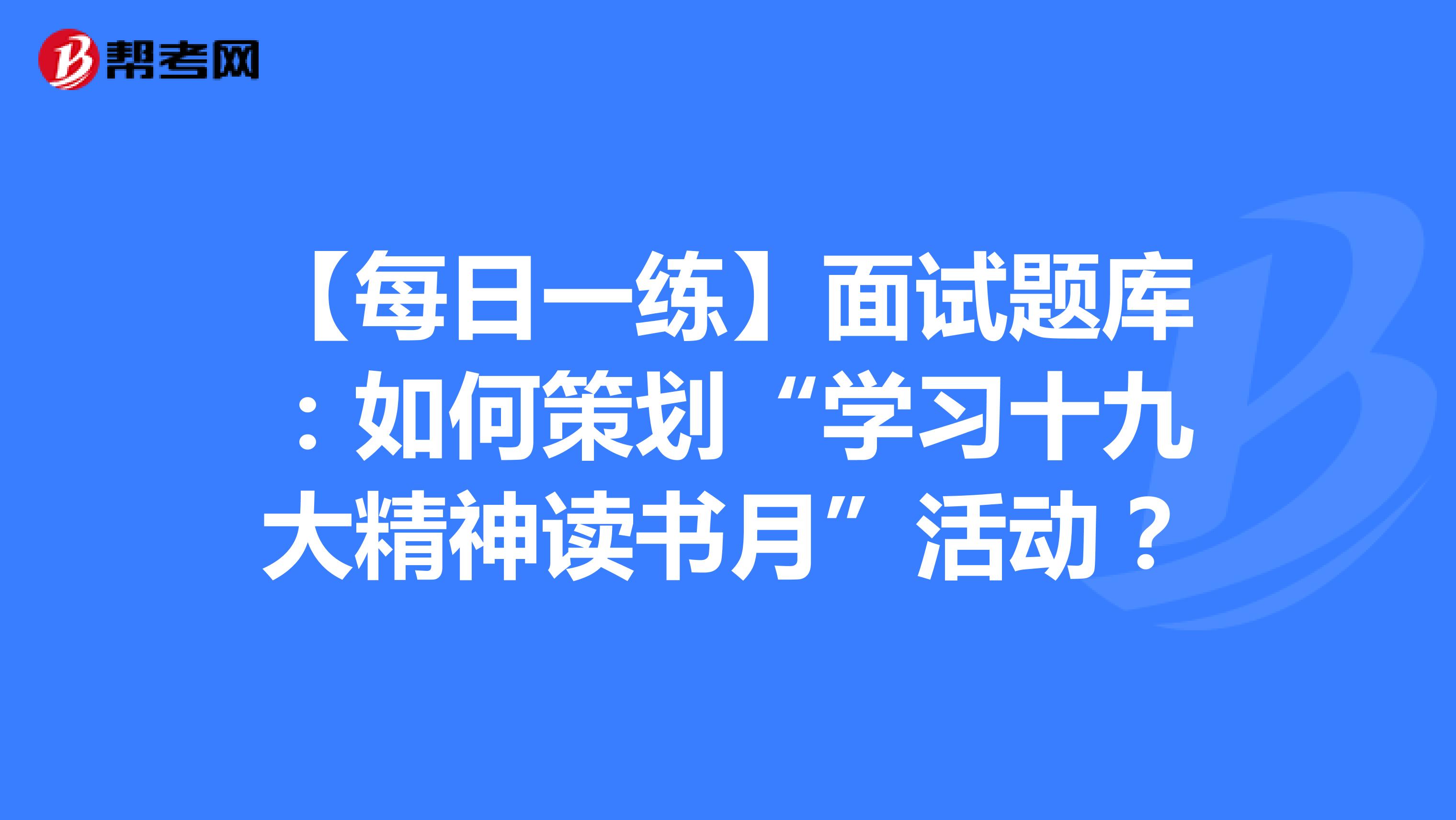 【每日一练】面试题库：如何策划“学习十九大精神读书月”活动？