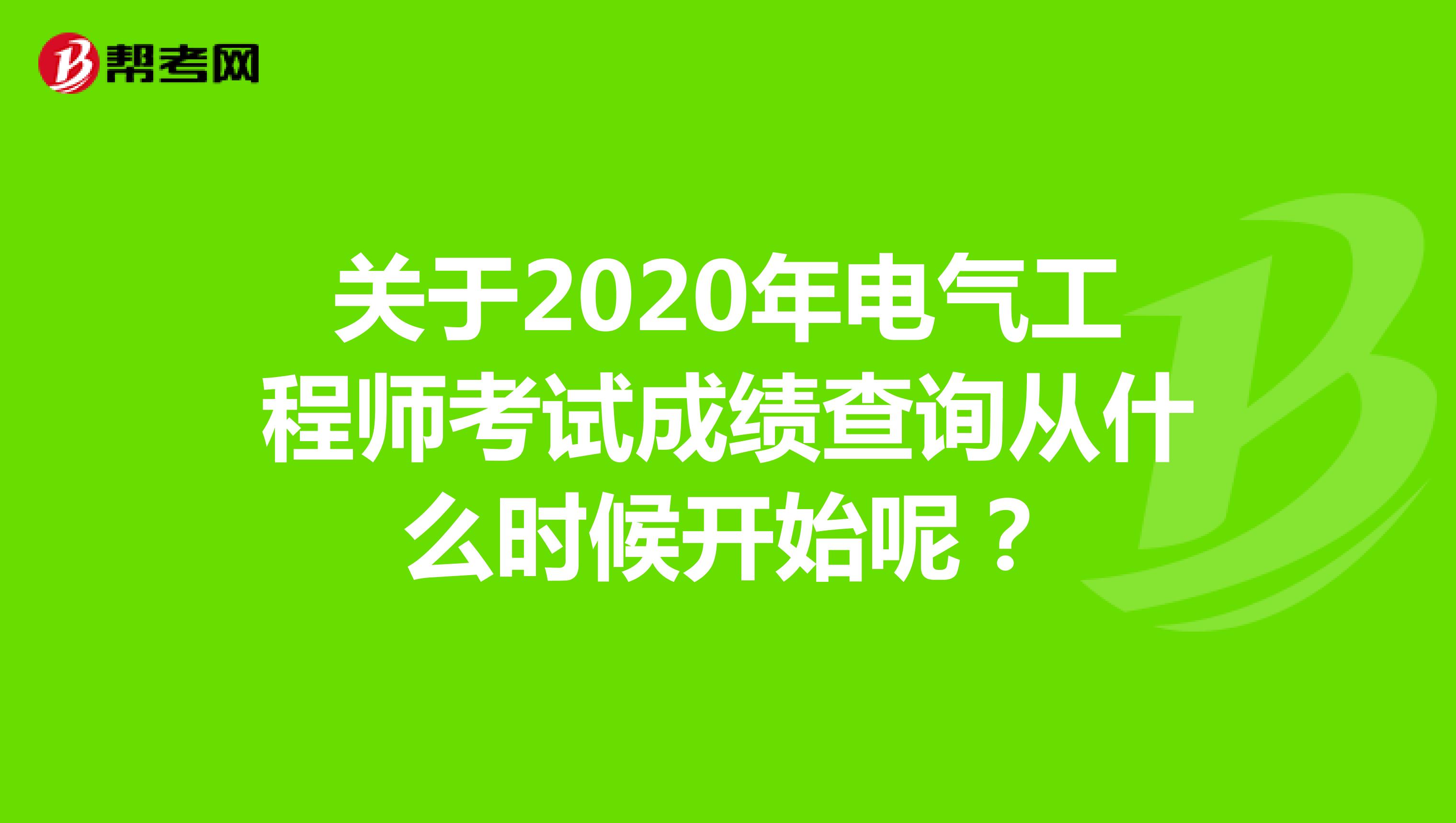 关于2020年电气工程师考试成绩查询从什么时候开始呢？