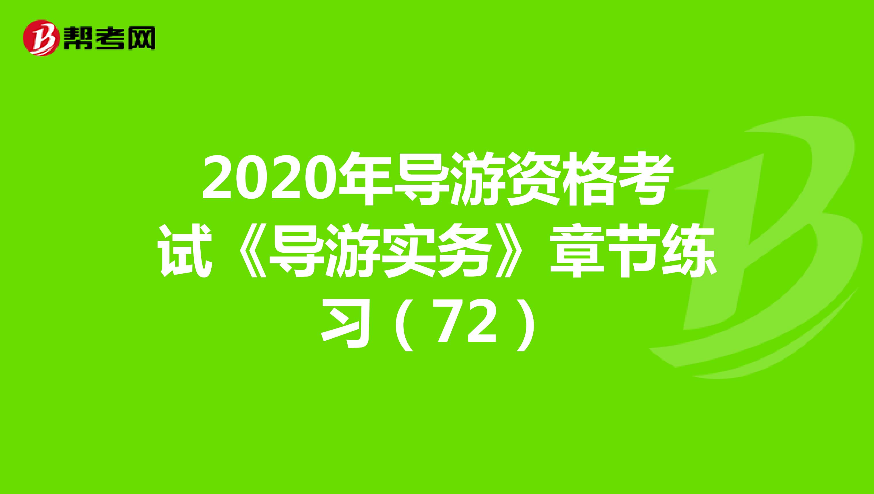 2020年导游资格考试《导游实务》章节练习（72）