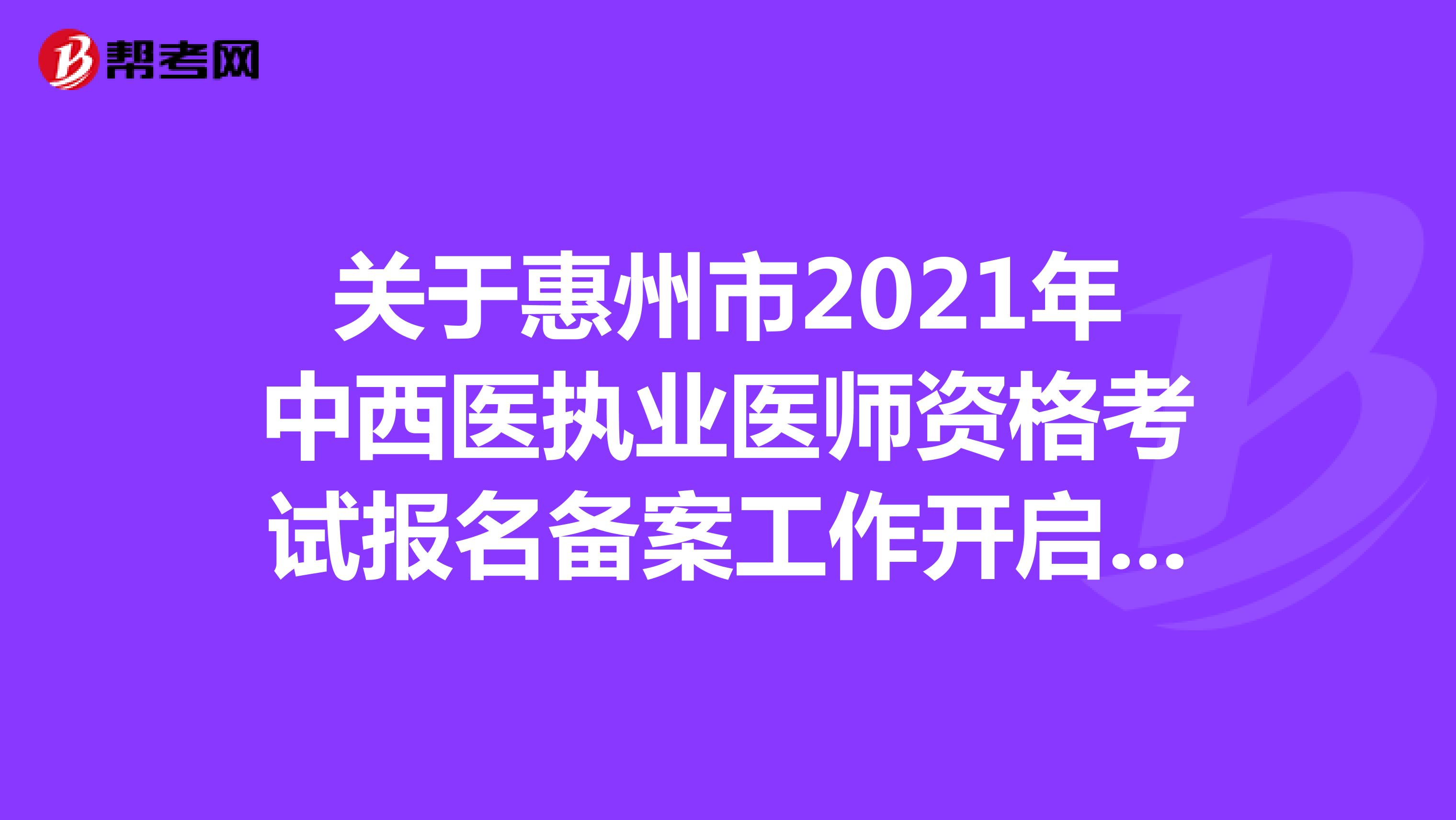 关于惠州市2021年中西医执业医师资格考试报名备案工作开启了吗？