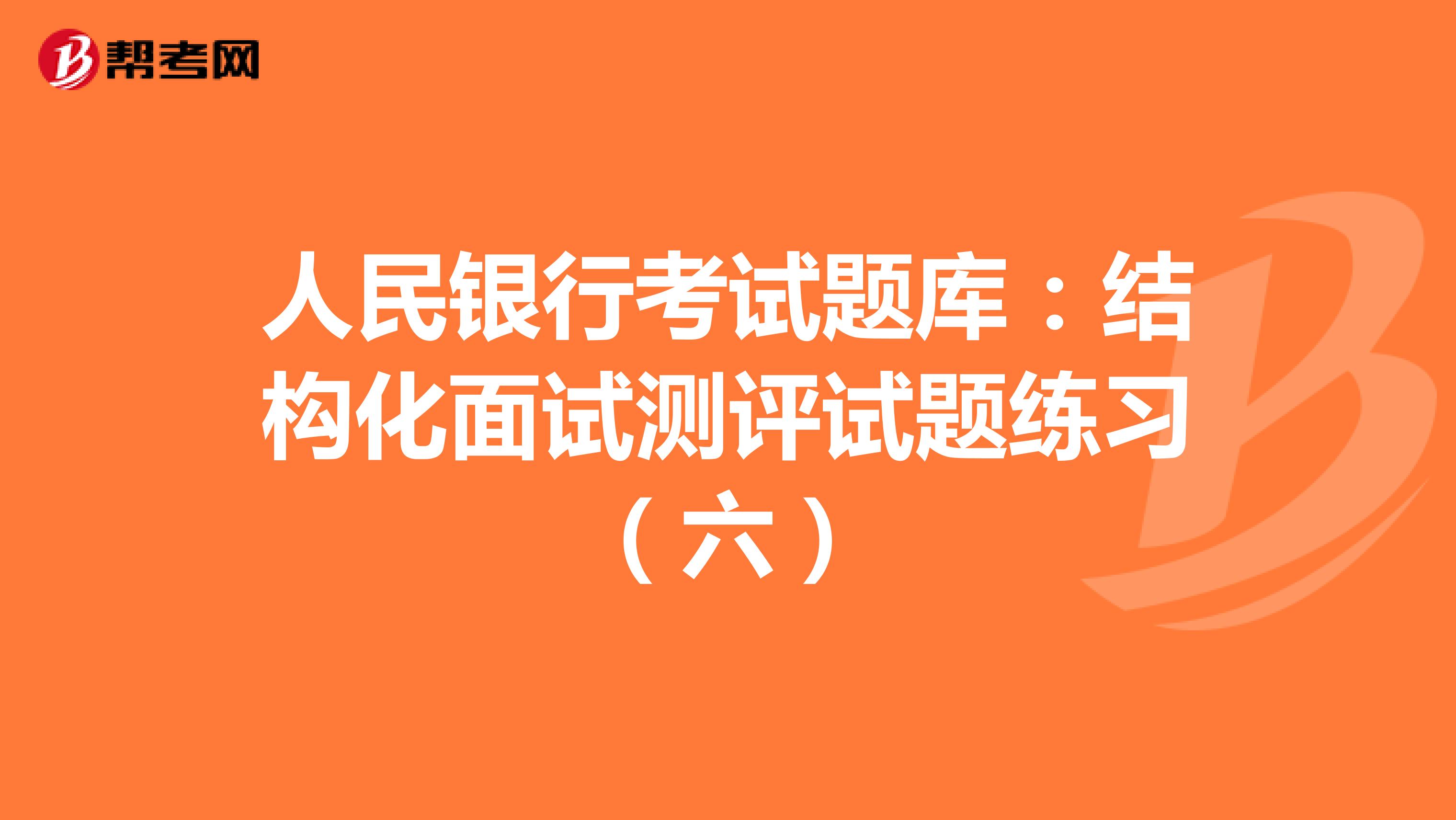 人民银行考试题库：结构化面试测评试题练习（六）