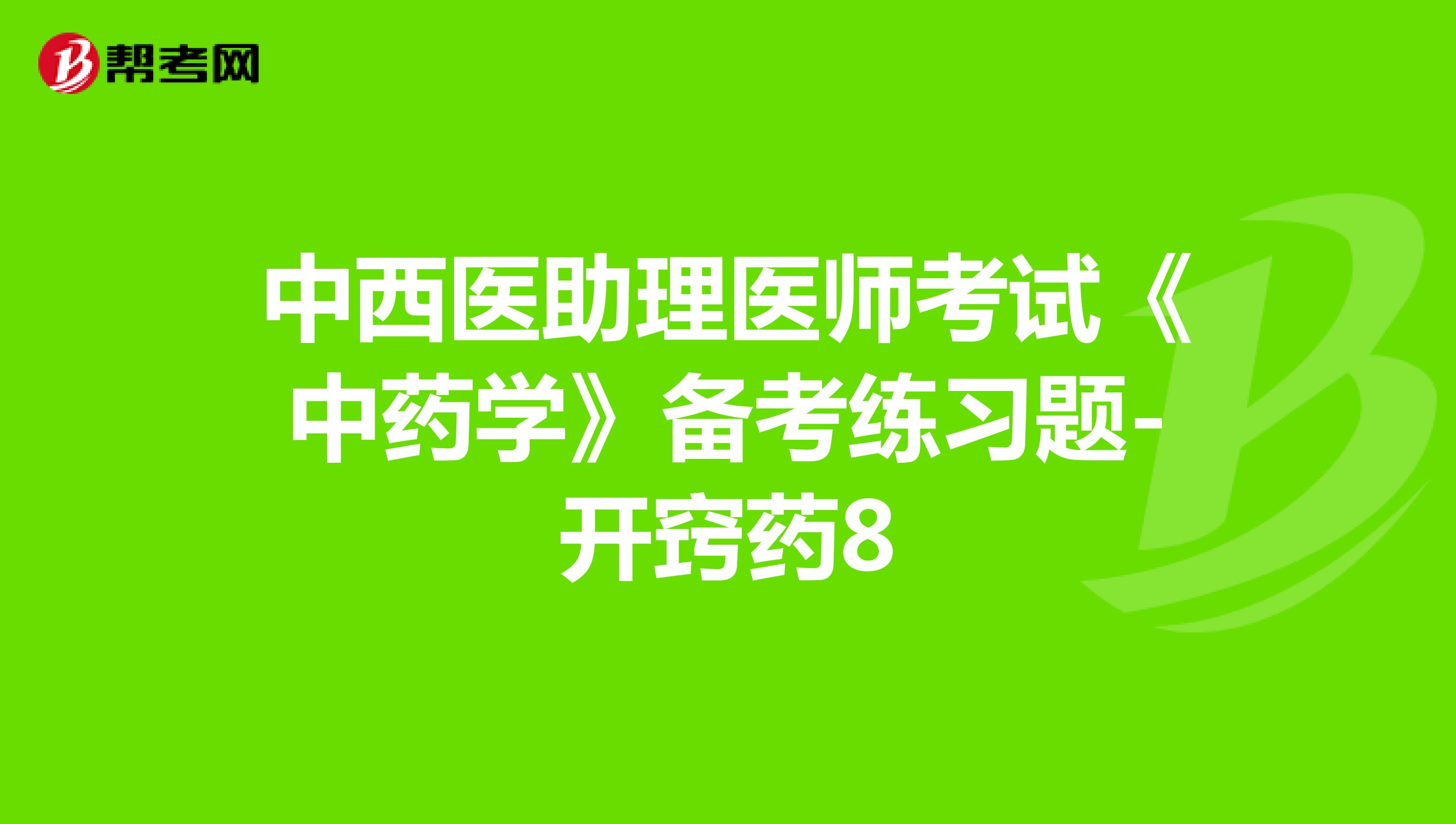 中西醫(yī)助理醫(yī)師考試《中藥學(xué)》備考練習(xí)題-開竅藥8