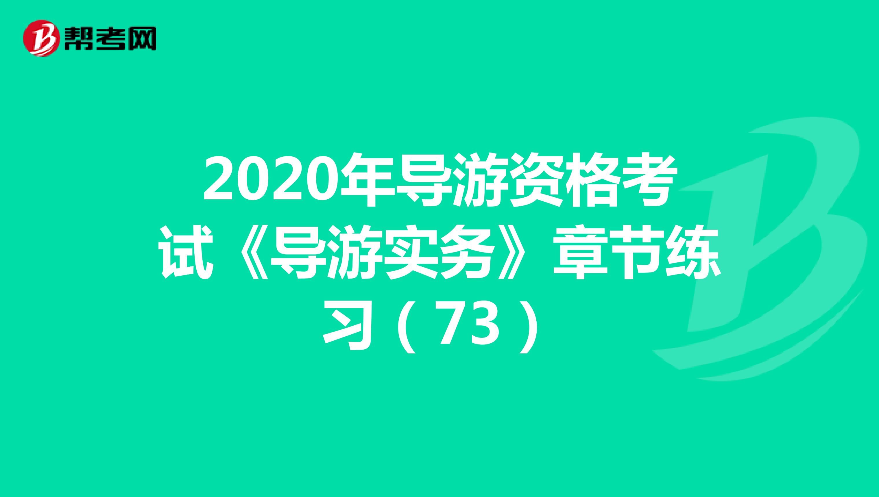 2020年导游资格考试《导游实务》章节练习（73）