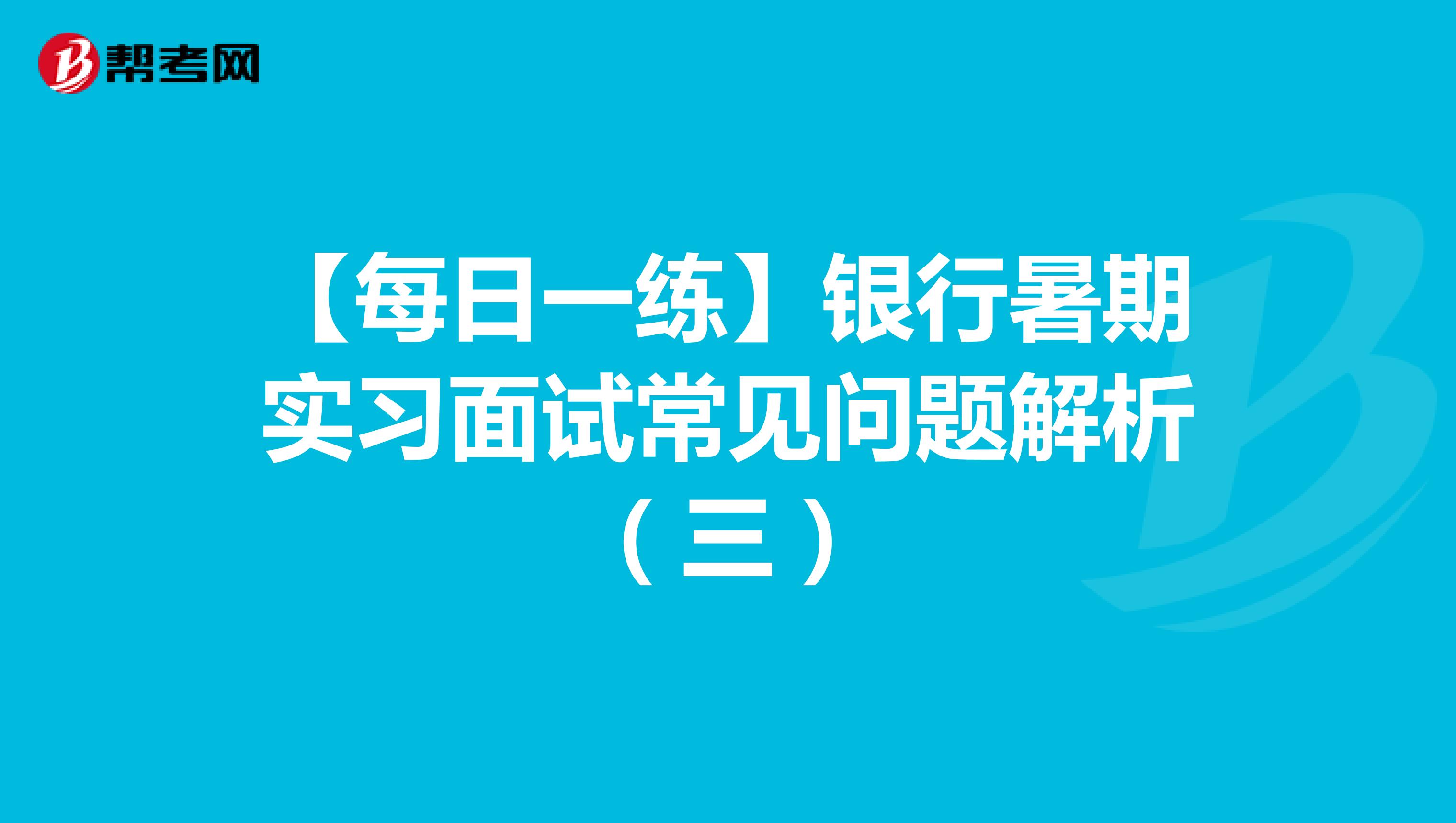 【每日一练】银行暑期实习面试常见问题解析（三）