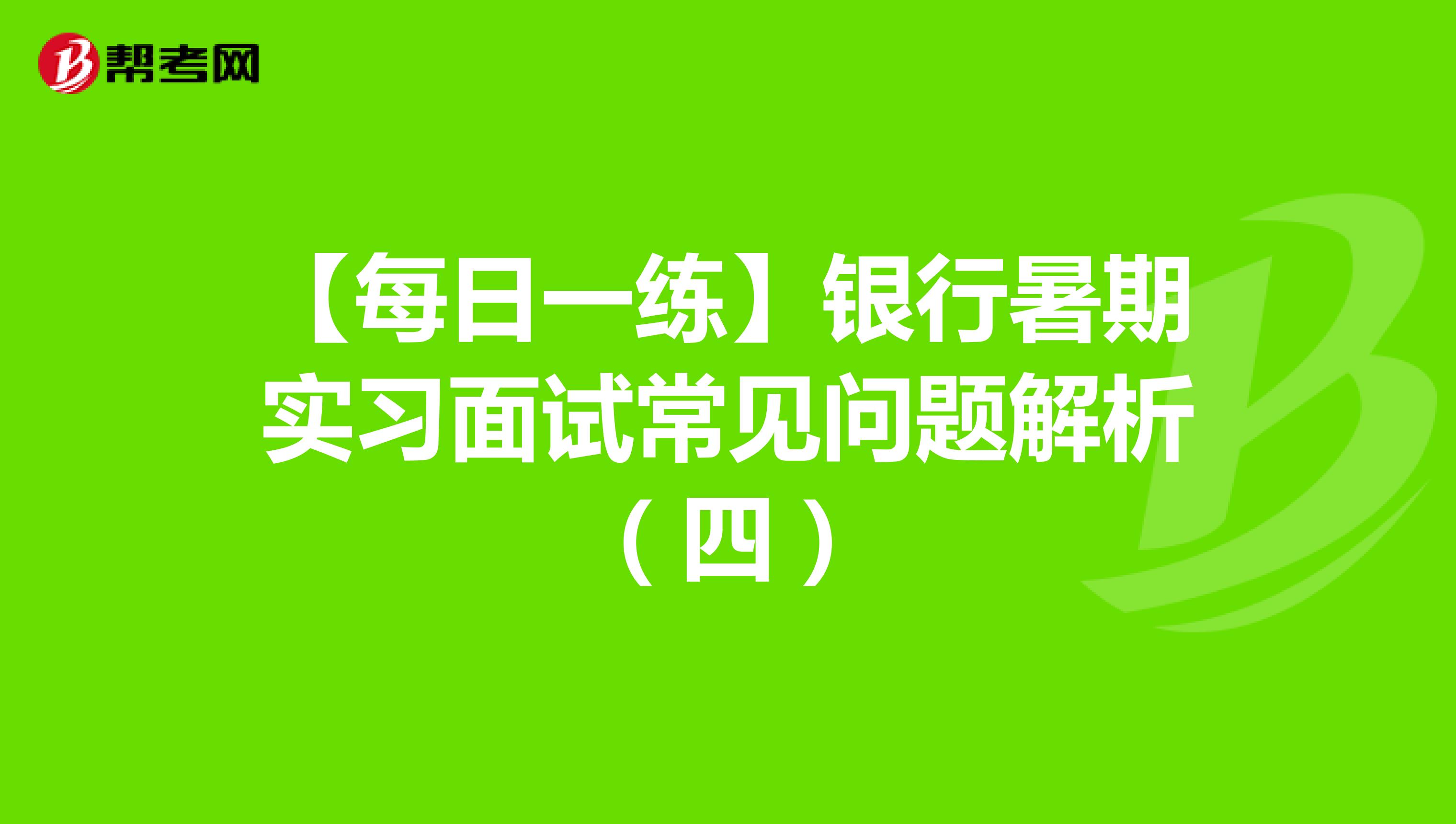 【每日一练】银行暑期实习面试常见问题解析（四）