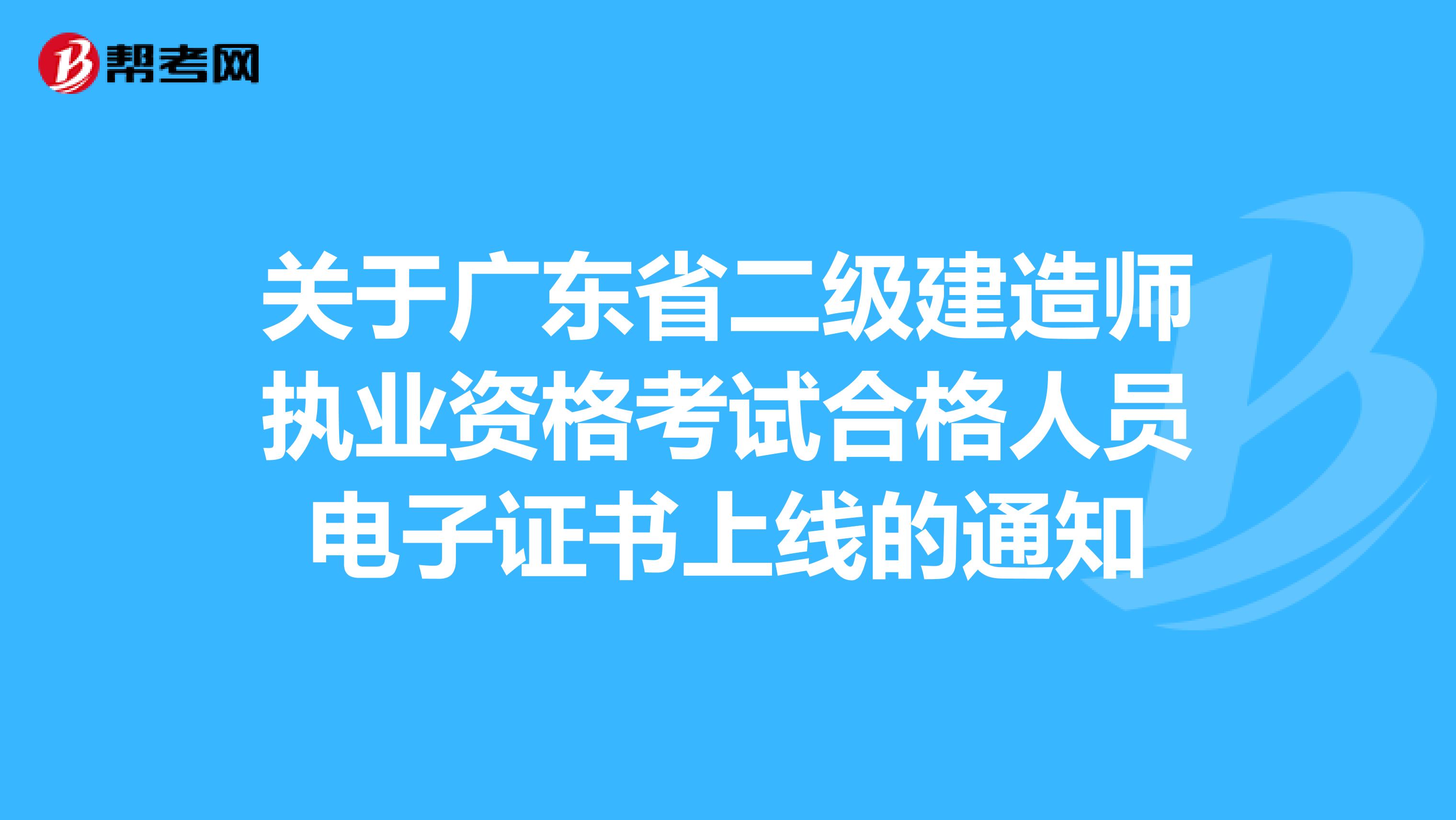 关于广东省二级建造师执业资格考试合格人员电子证书上线的通知