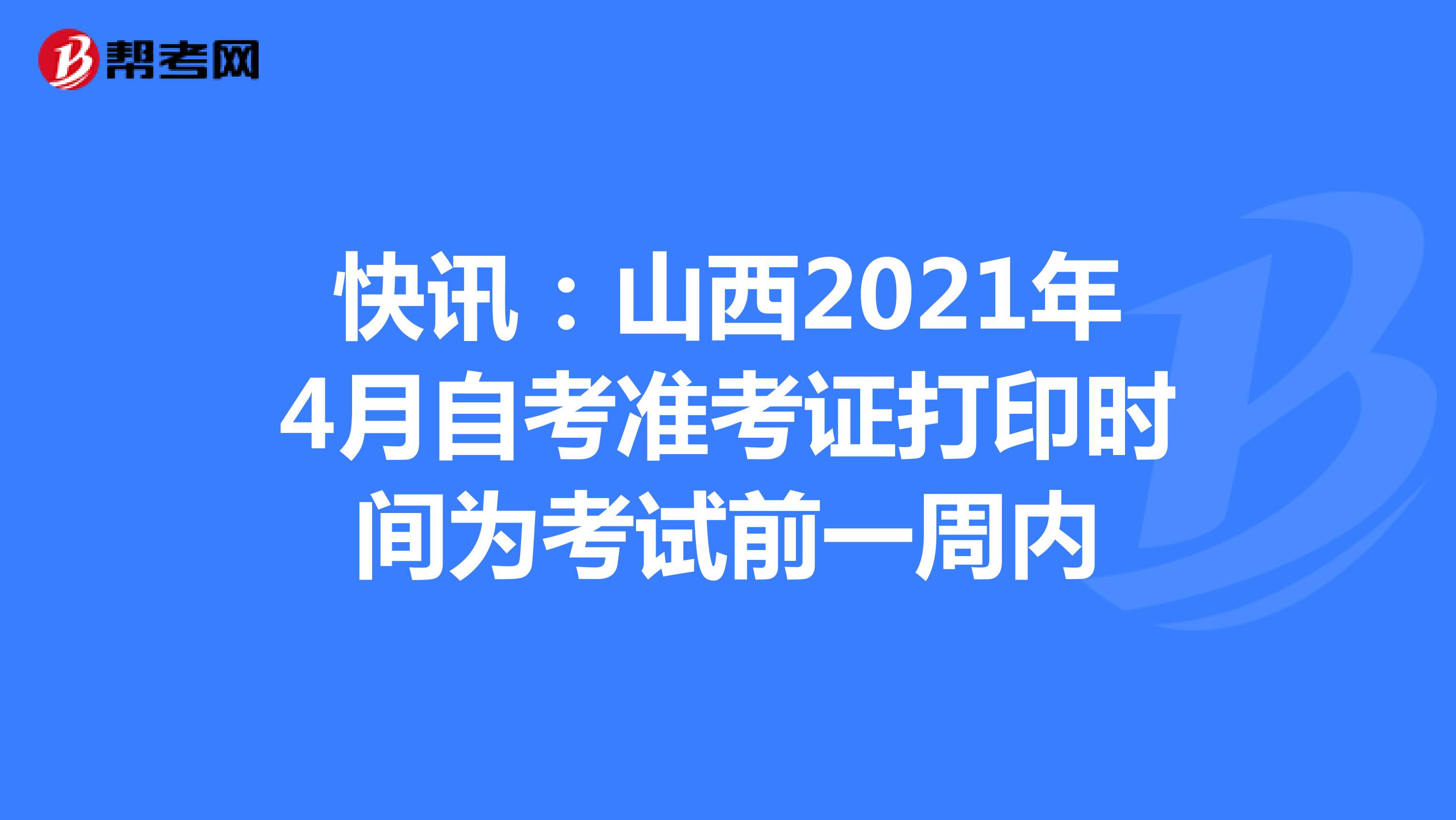 快讯：山西2021年4月自考准考证打印时间为考试前一周内