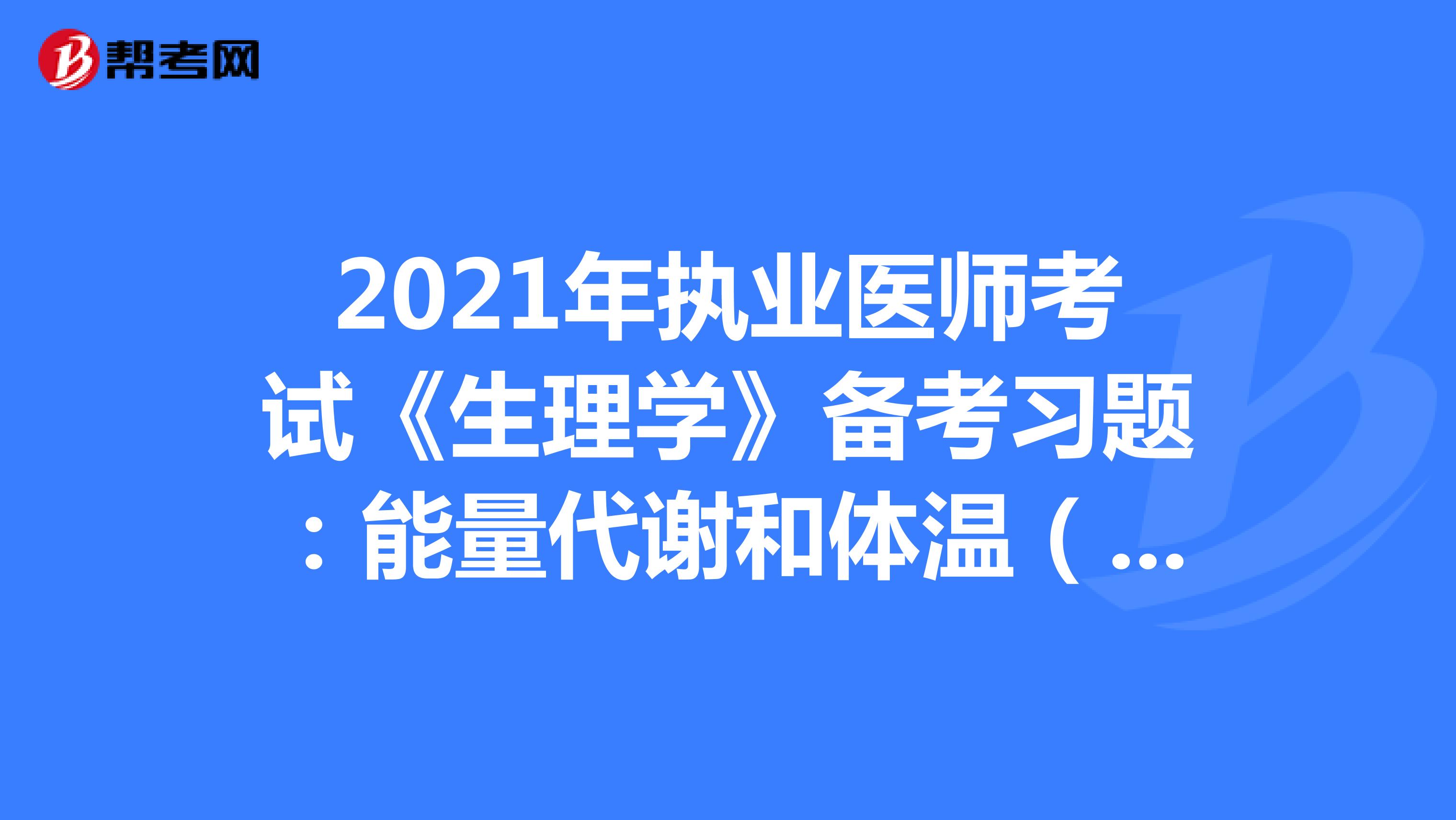 2021年执业医师考试《生理学》备考习题：能量代谢和体温（2）