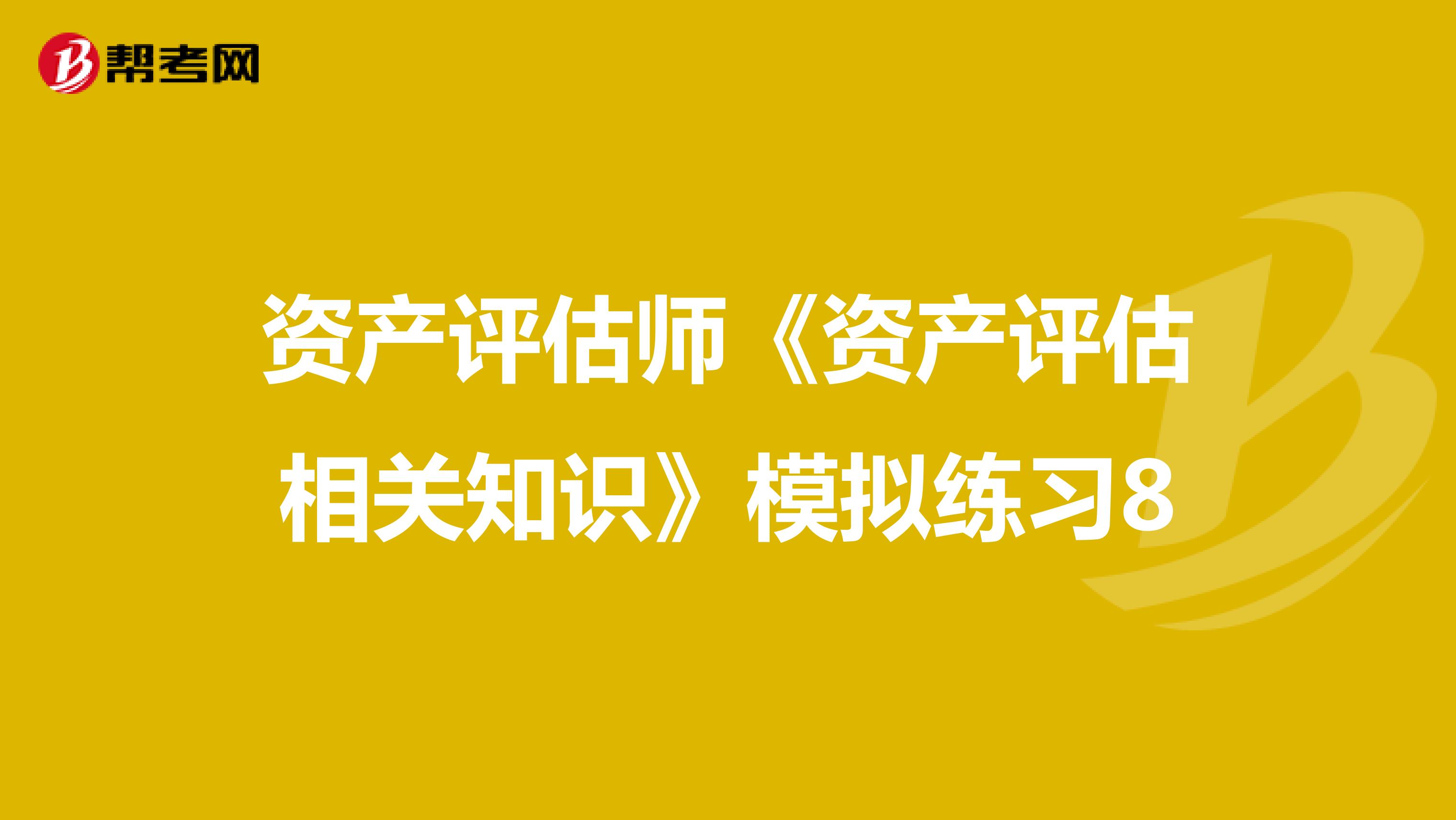 资产评估师《资产评估相关知识》模拟练习8