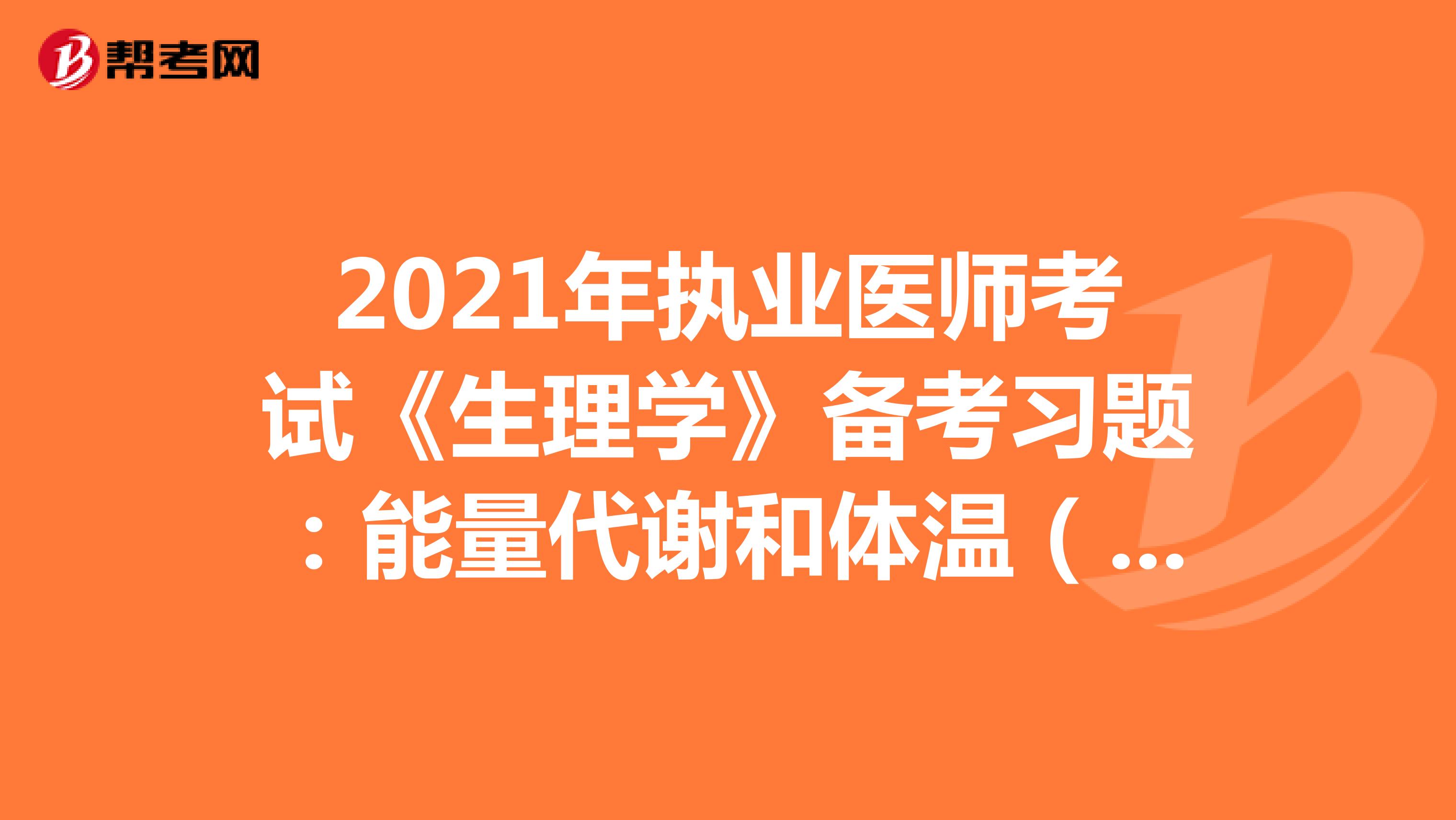 2021年执业医师考试《生理学》备考习题：能量代谢和体温（4）