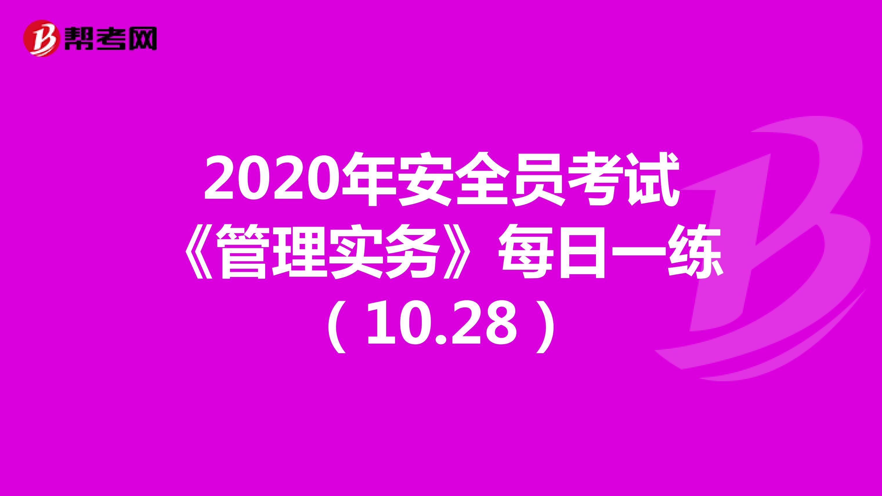2020年安全员考试《管理实务》每日一练（10.28）