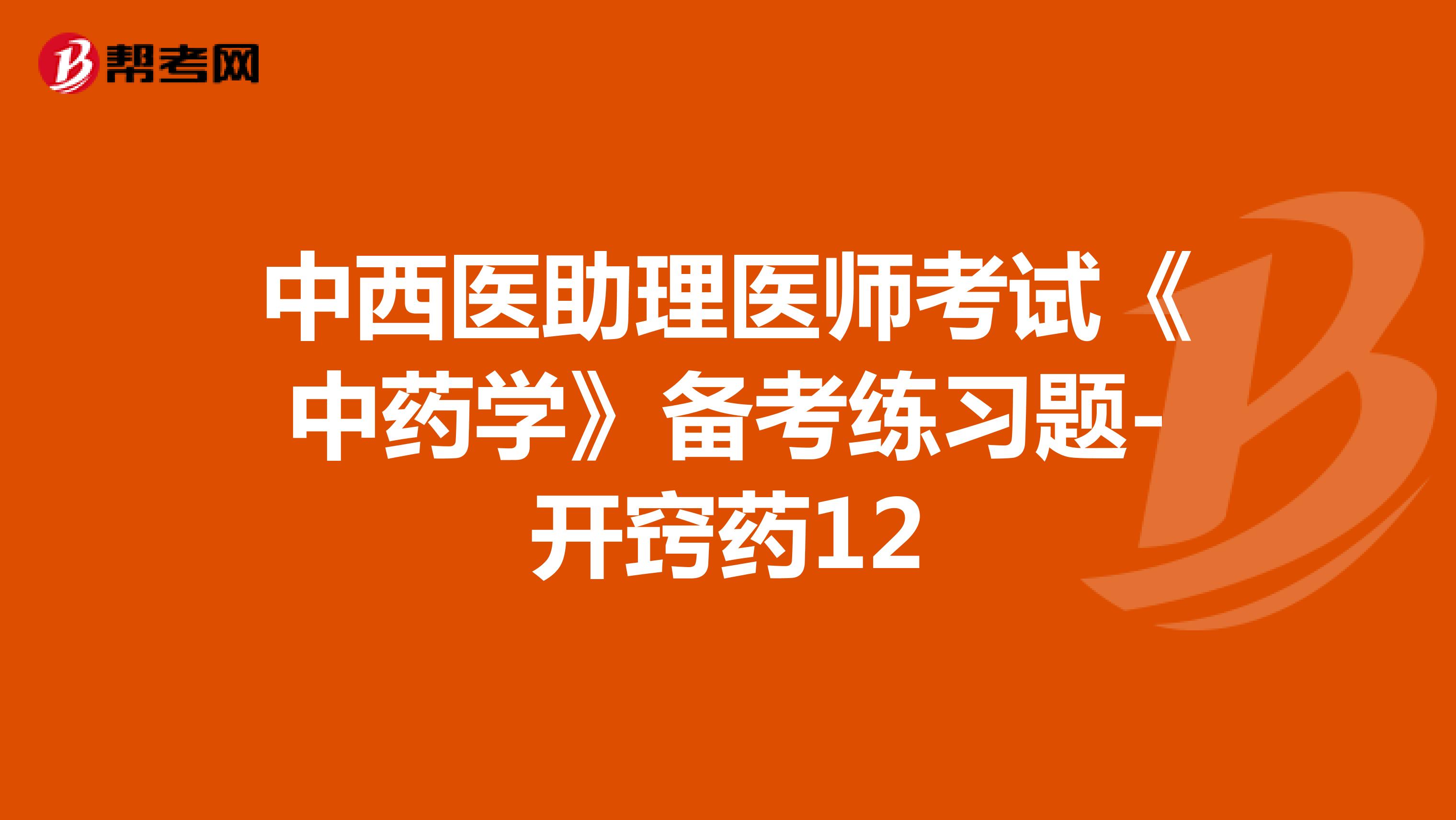 中西醫(yī)助理醫(yī)師考試《中藥學(xué)》備考練習(xí)題-開竅藥12