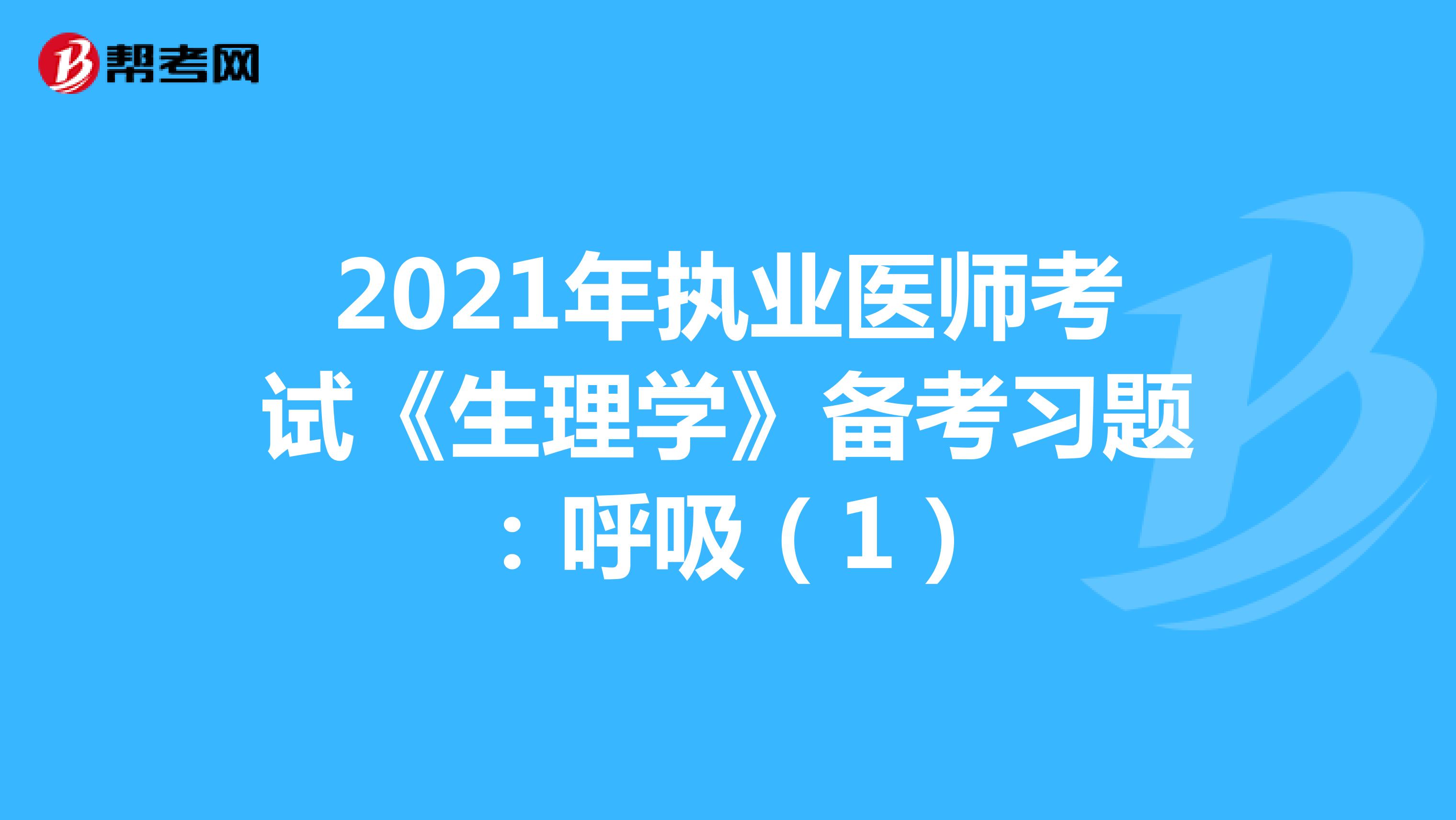 2021年执业医师考试《生理学》备考习题：呼吸（1）