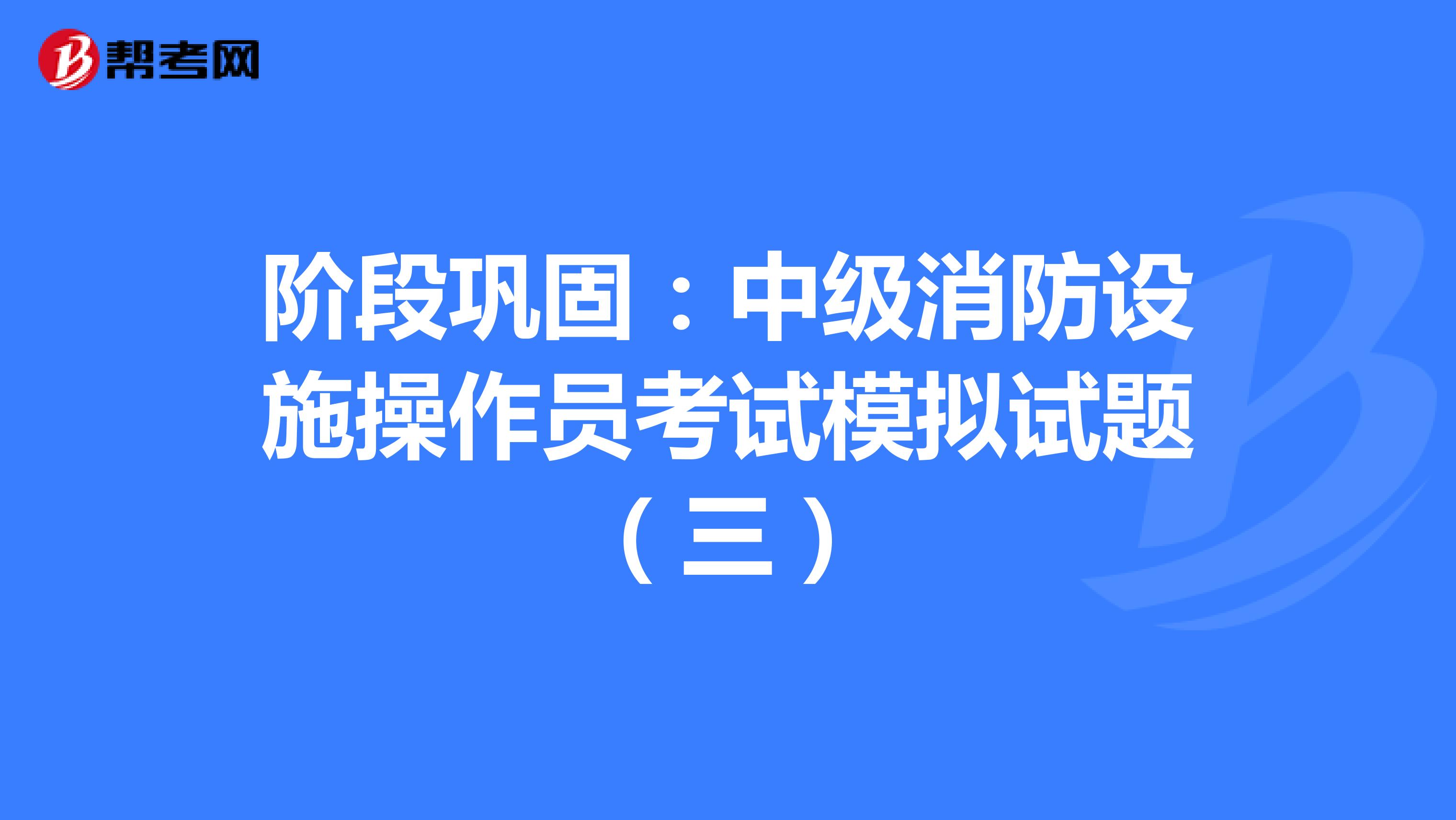 阶段巩固：中级消防设施操作员考试模拟试题（三）