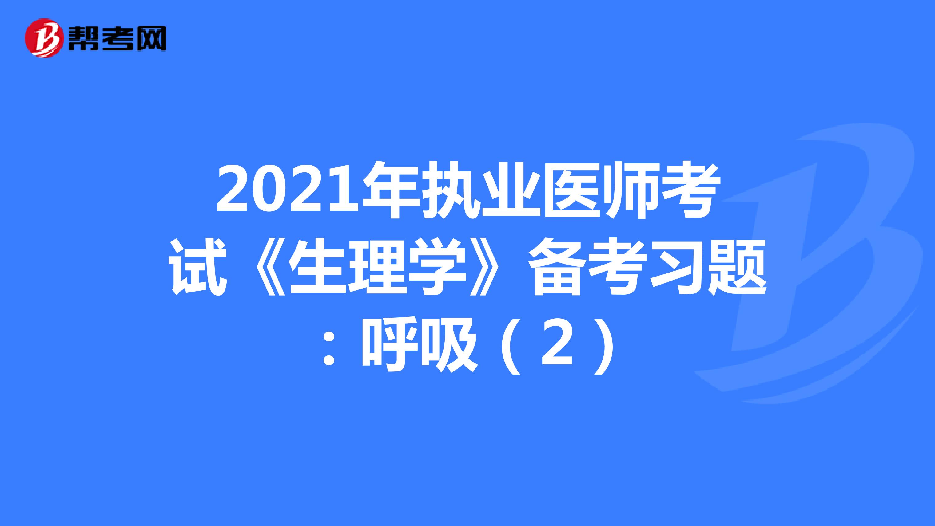 2021年执业医师考试《生理学》备考习题：呼吸（2）