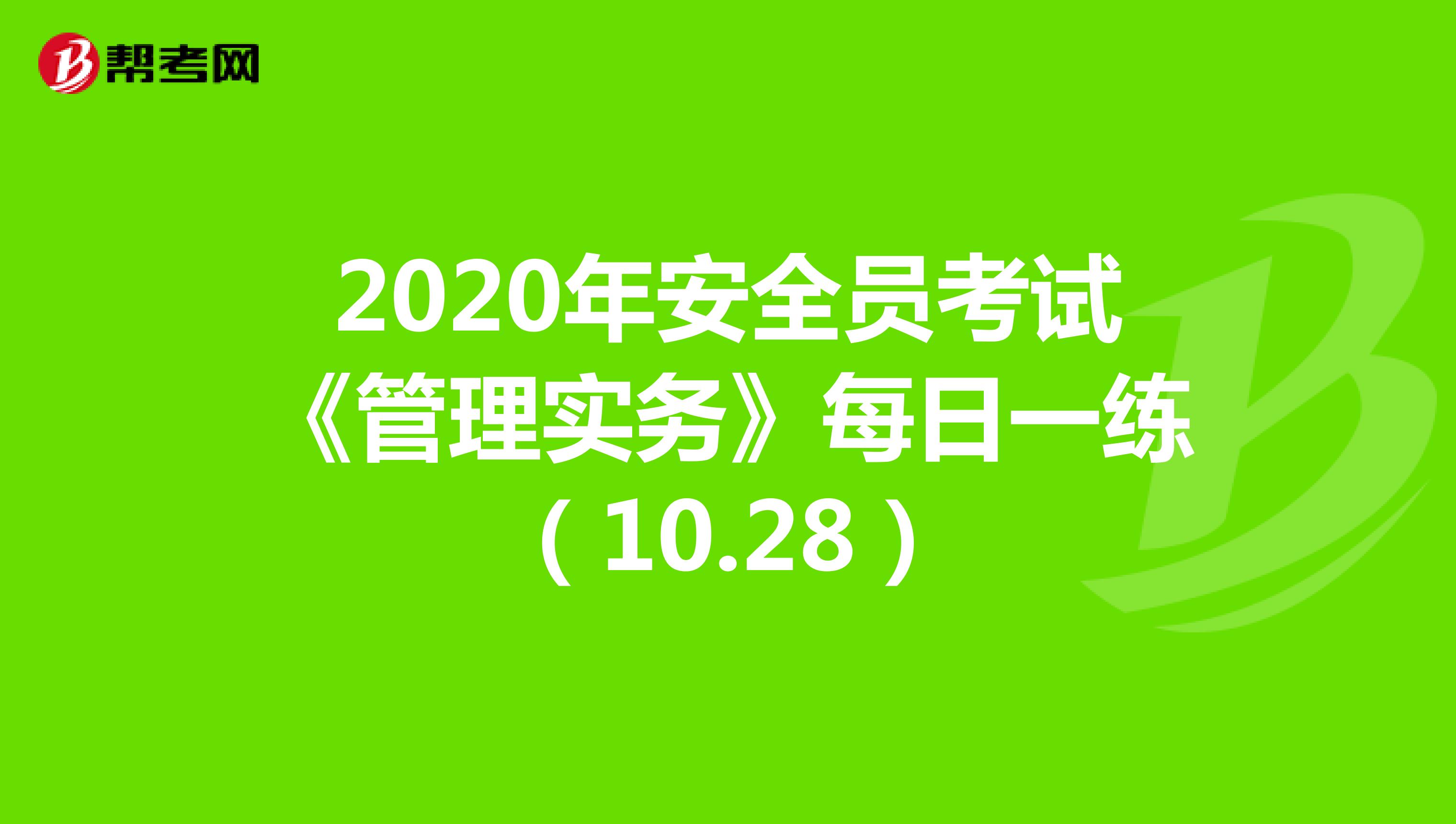 2020年安全员考试《管理实务》每日一练（10.28）