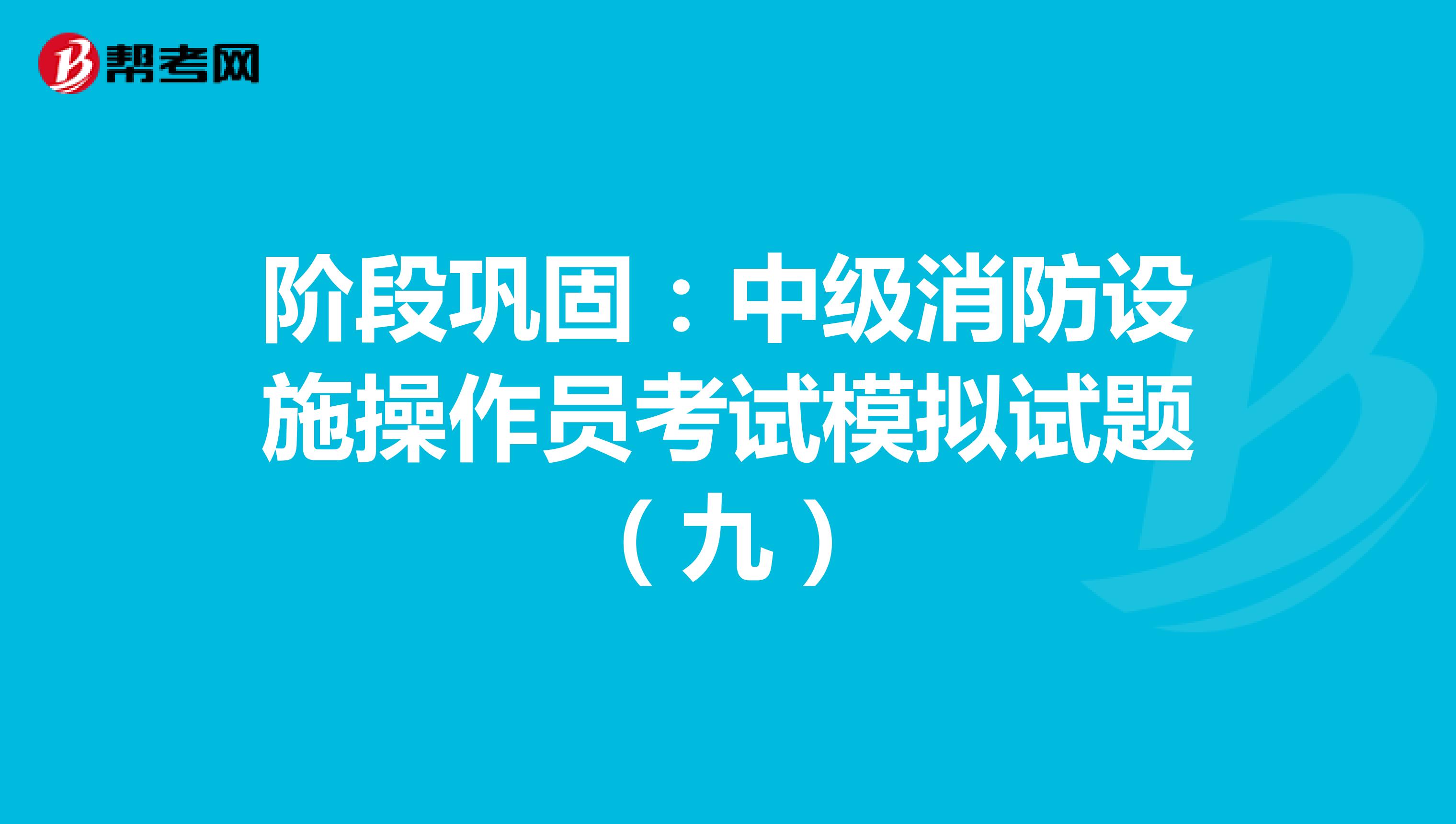 阶段巩固：中级消防设施操作员考试模拟试题（九）