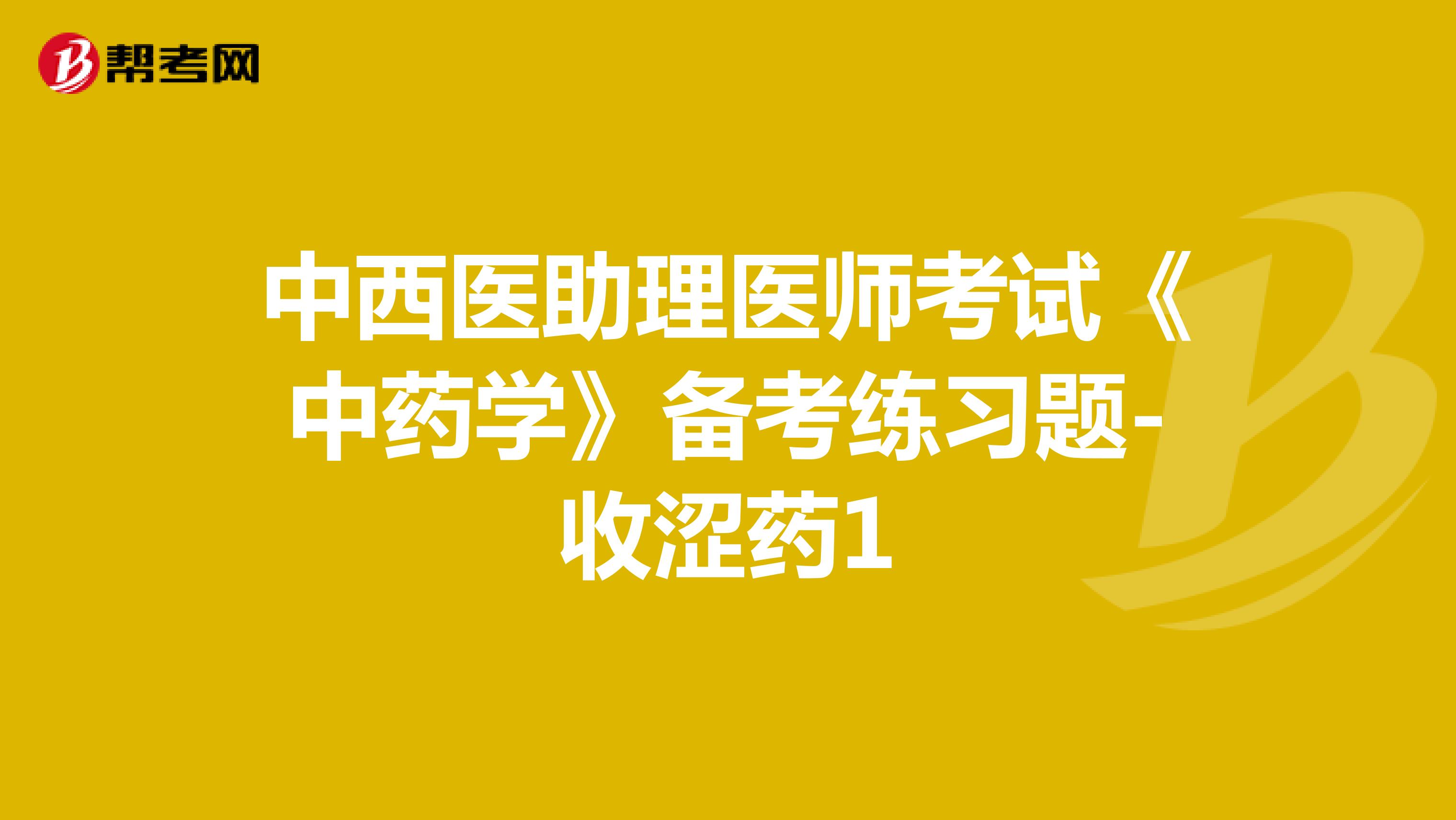中西医助理医师考试《中药学》备考练习题-收涩药1