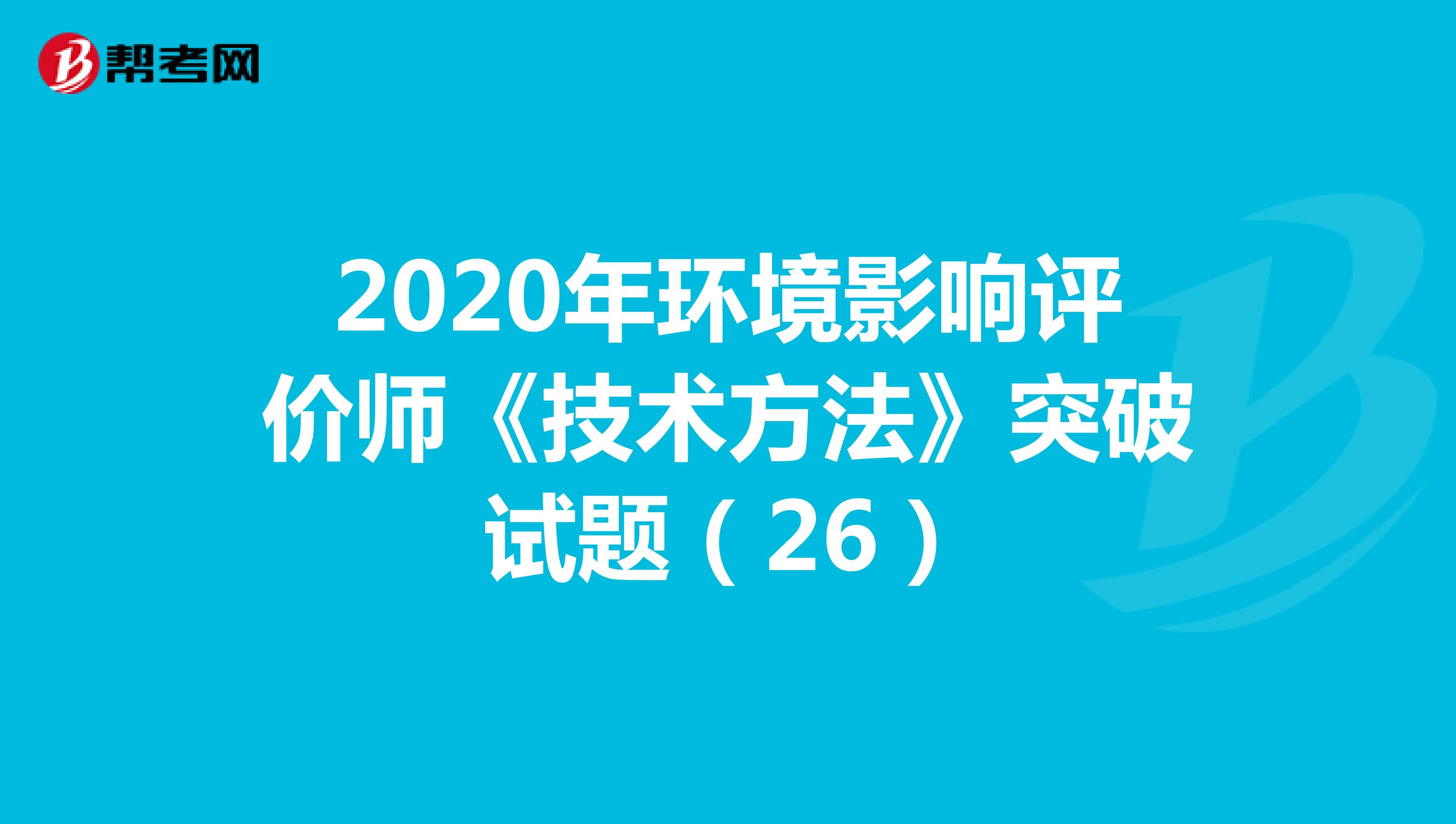 2020年环境影响评价师《技术方法》突破试题（26）