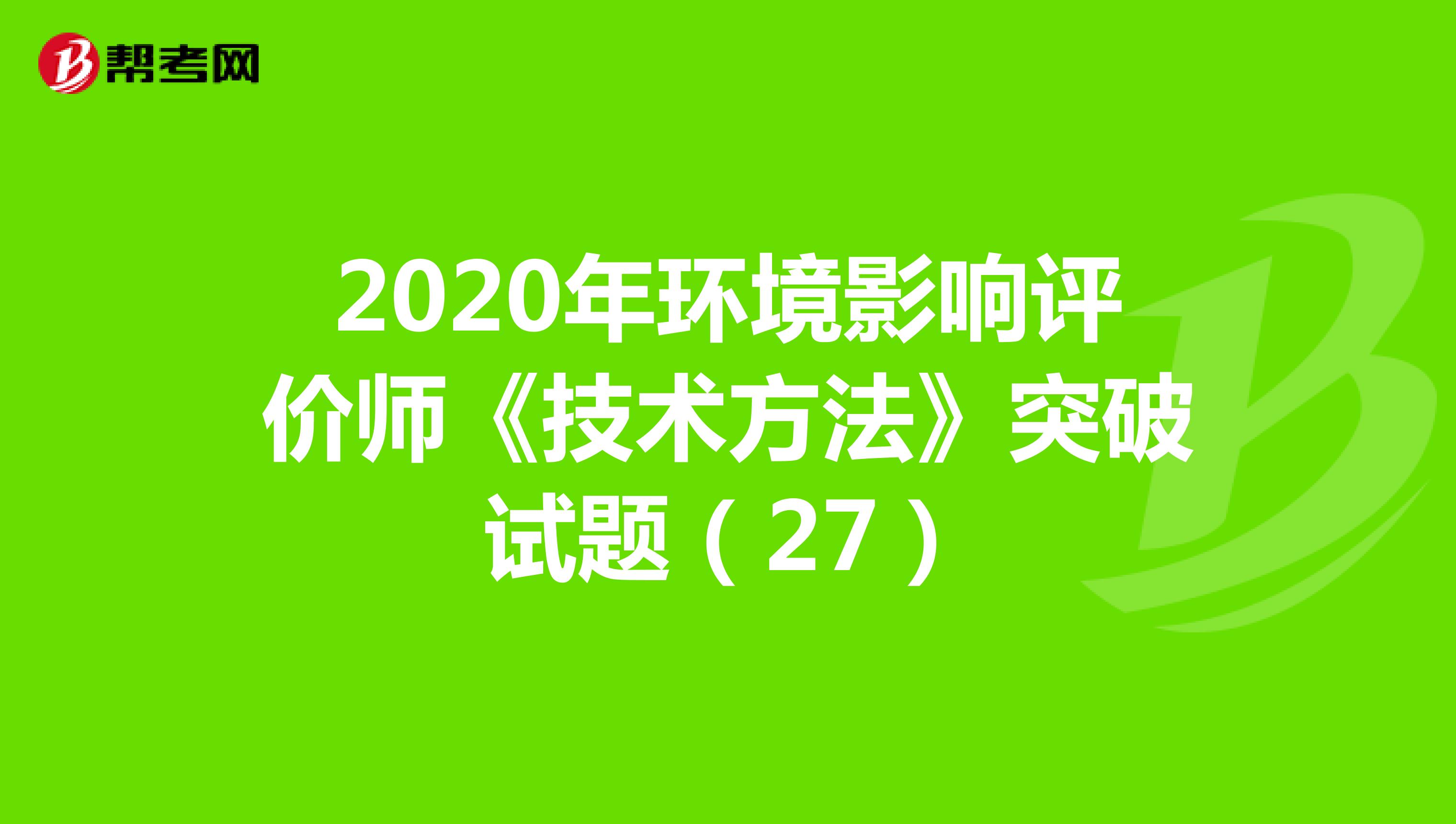 2020年环境影响评价师《技术方法》突破试题（27）