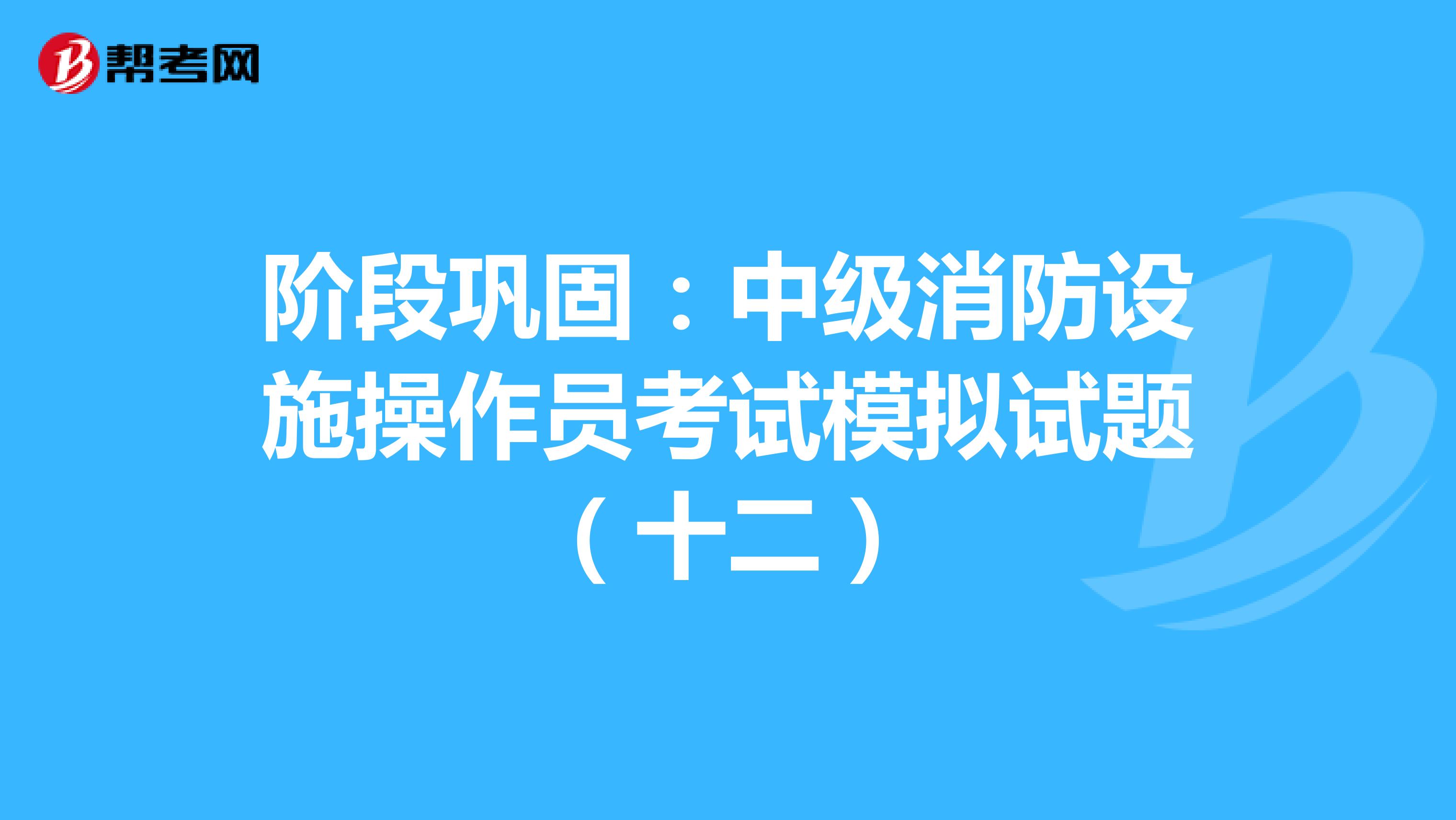 阶段巩固：中级消防设施操作员考试模拟试题（十二）