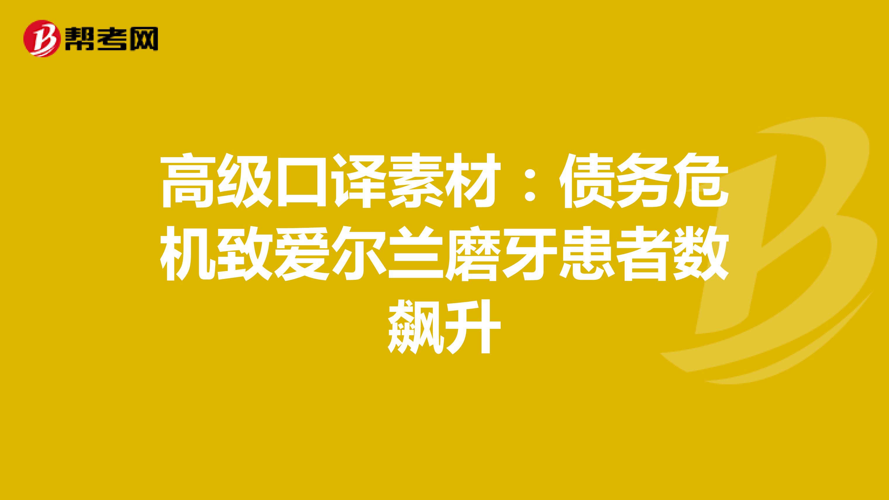 高级口译素材：债务危机致爱尔兰磨牙患者数飙升