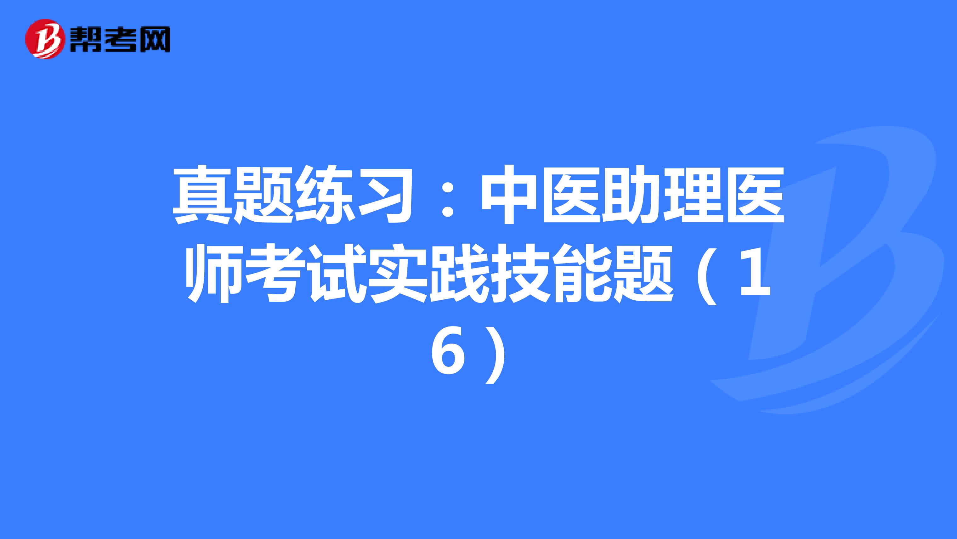 真题练习：中医助理医师考试实践技能题（16）