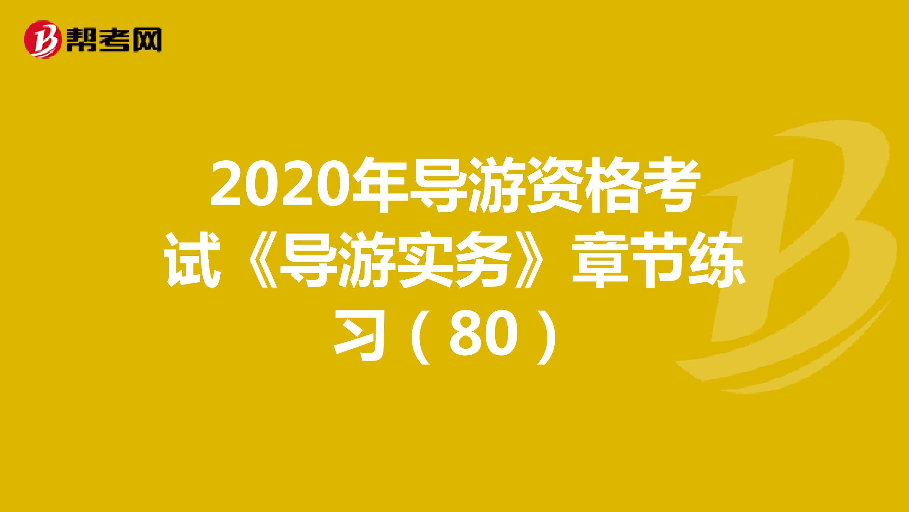 2020年导游资格考试《导游实务》章节练习（80）