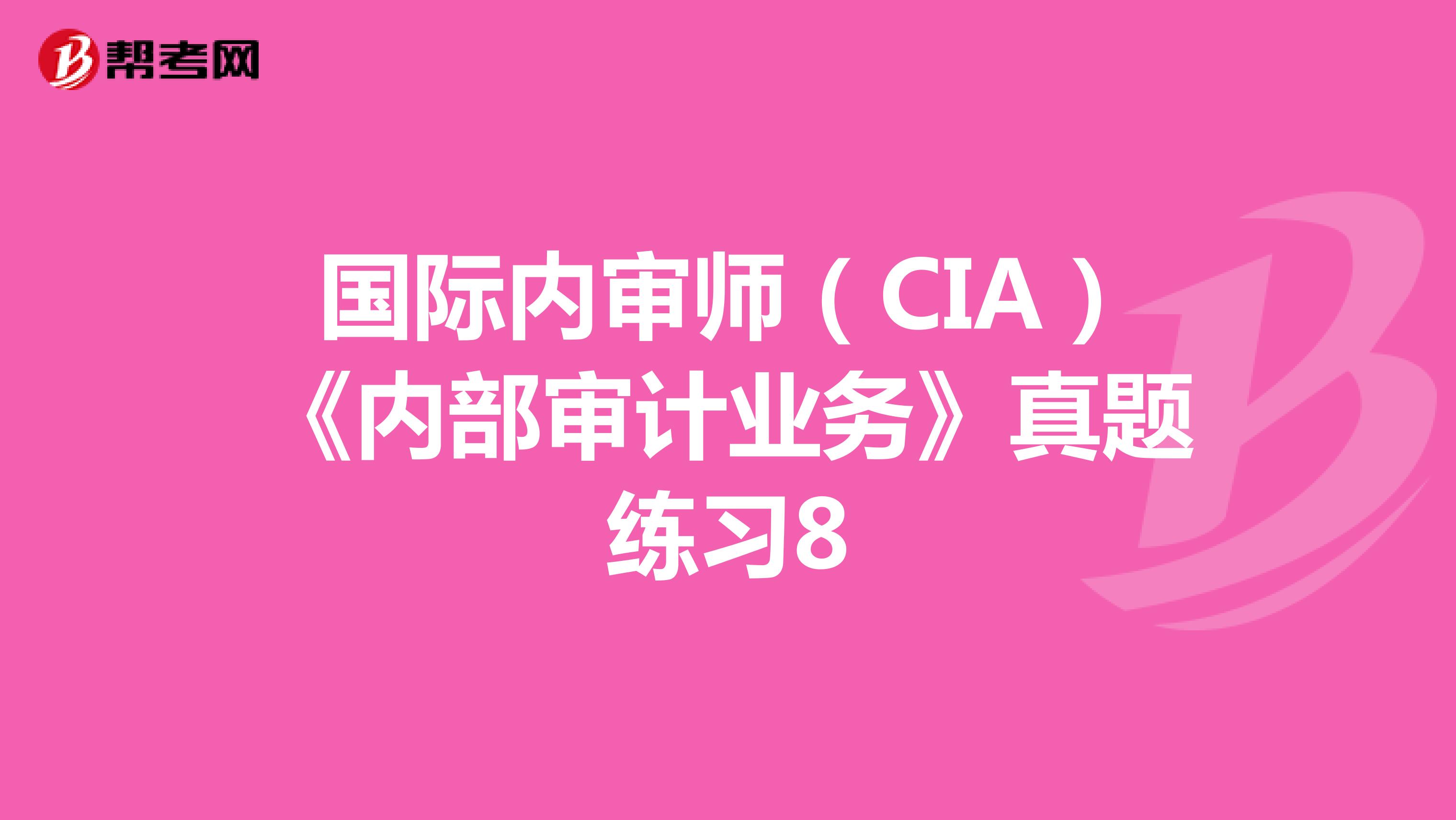 国际内审师（CIA）《内部审计业务》真题练习8