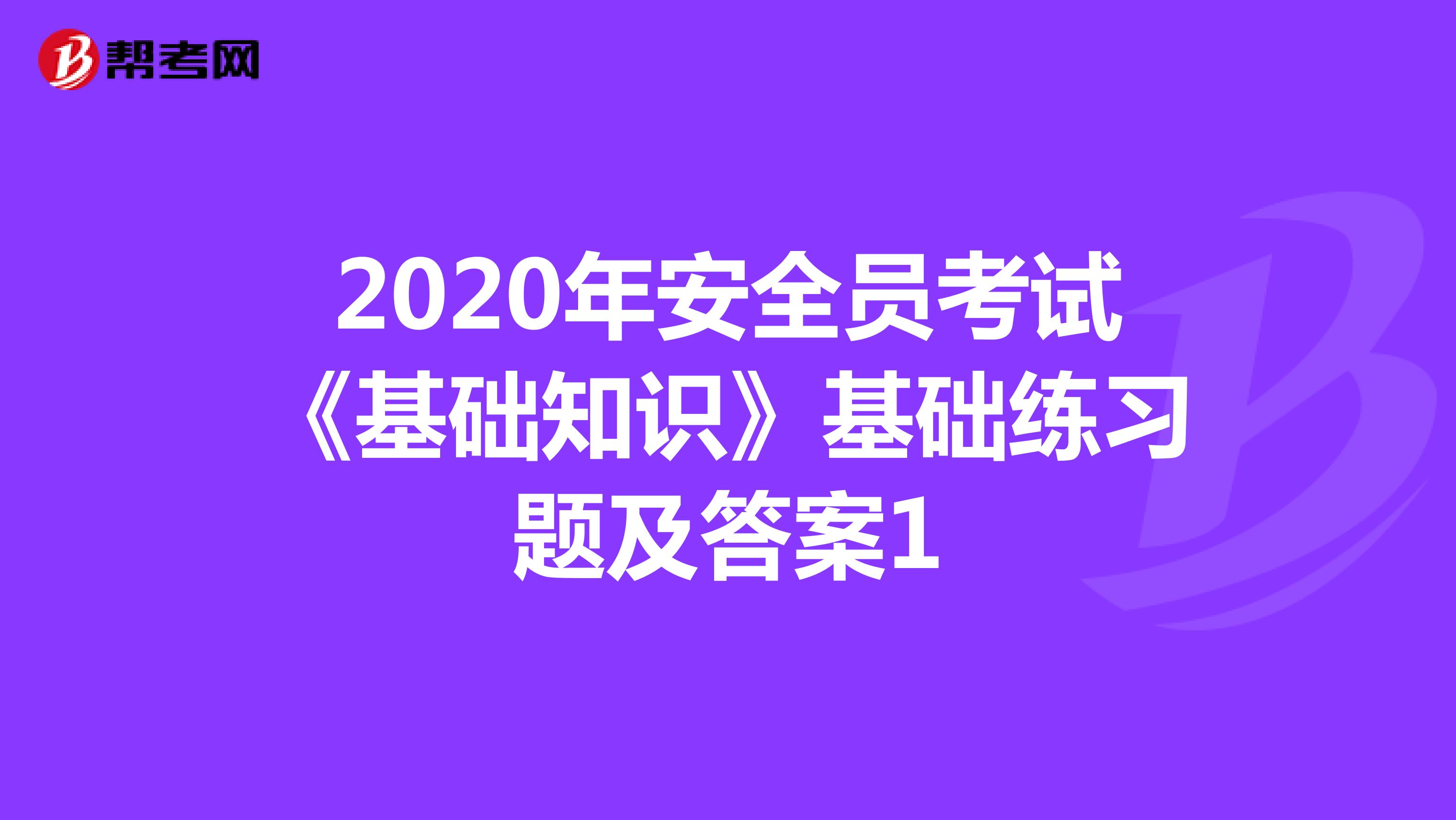 2020年安全员考试《基础知识》基础练习题及答案1