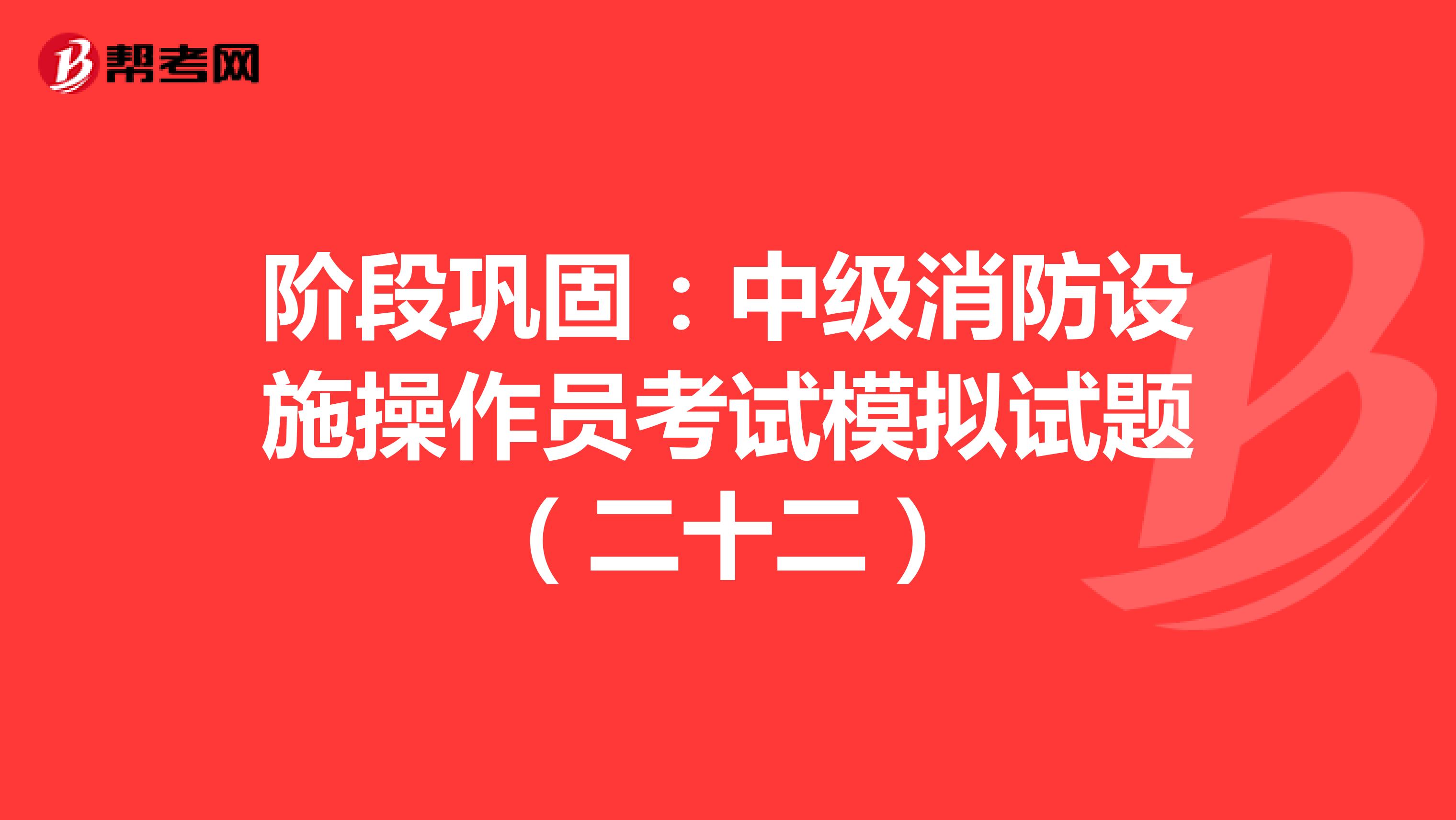 阶段巩固：中级消防设施操作员考试模拟试题（二十二）