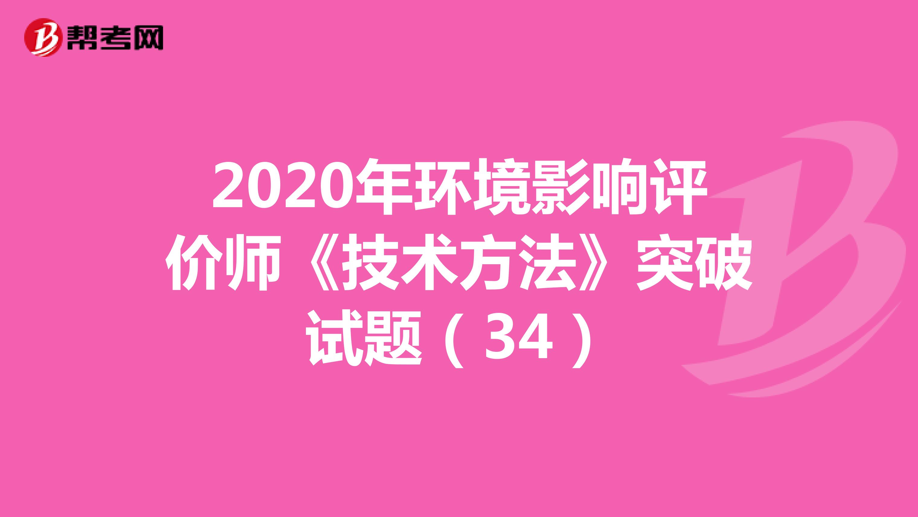 2020年环境影响评价师《技术方法》突破试题（34）