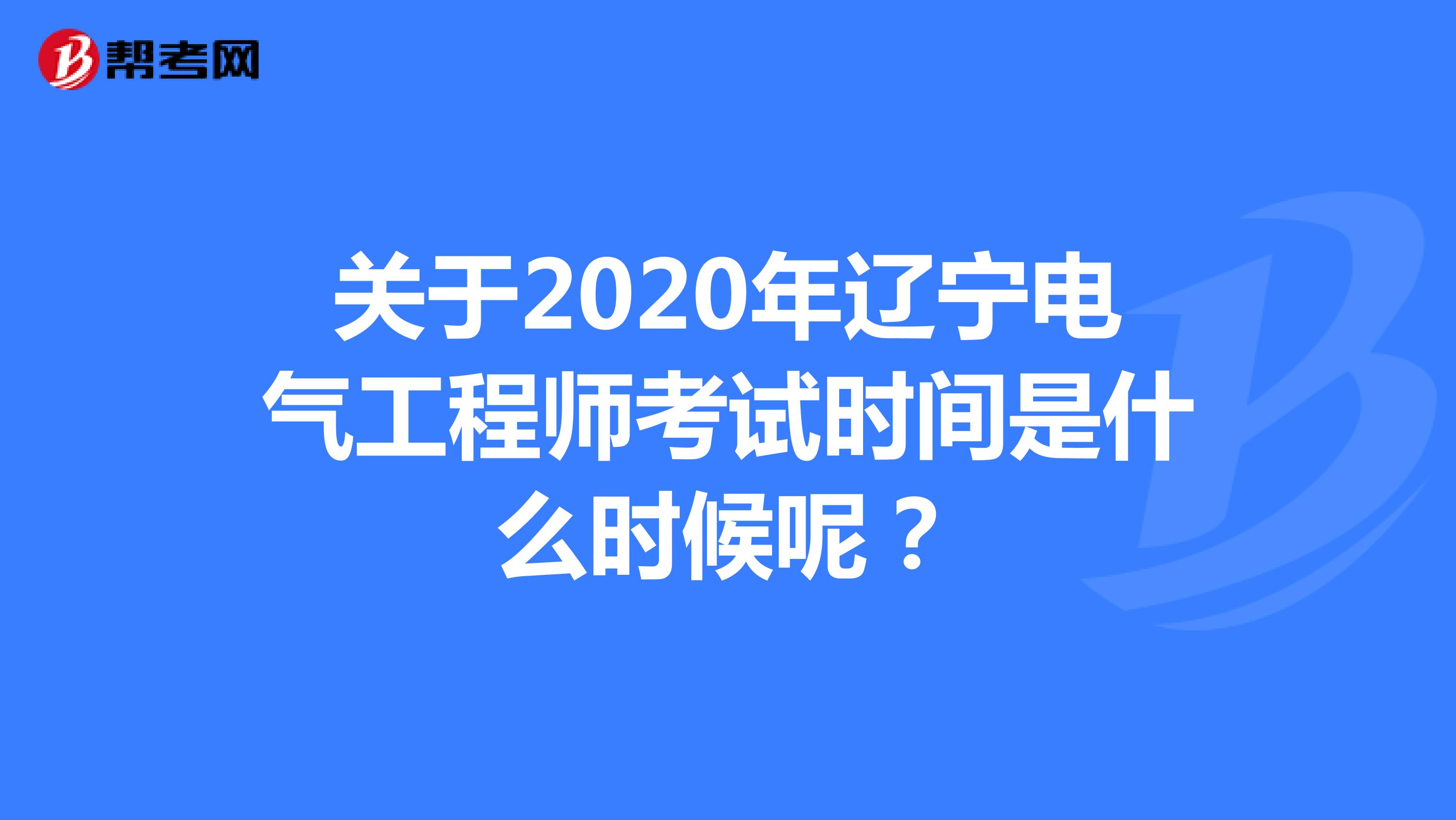 关于2020年辽宁电气工程师考试时间是什么时候呢？